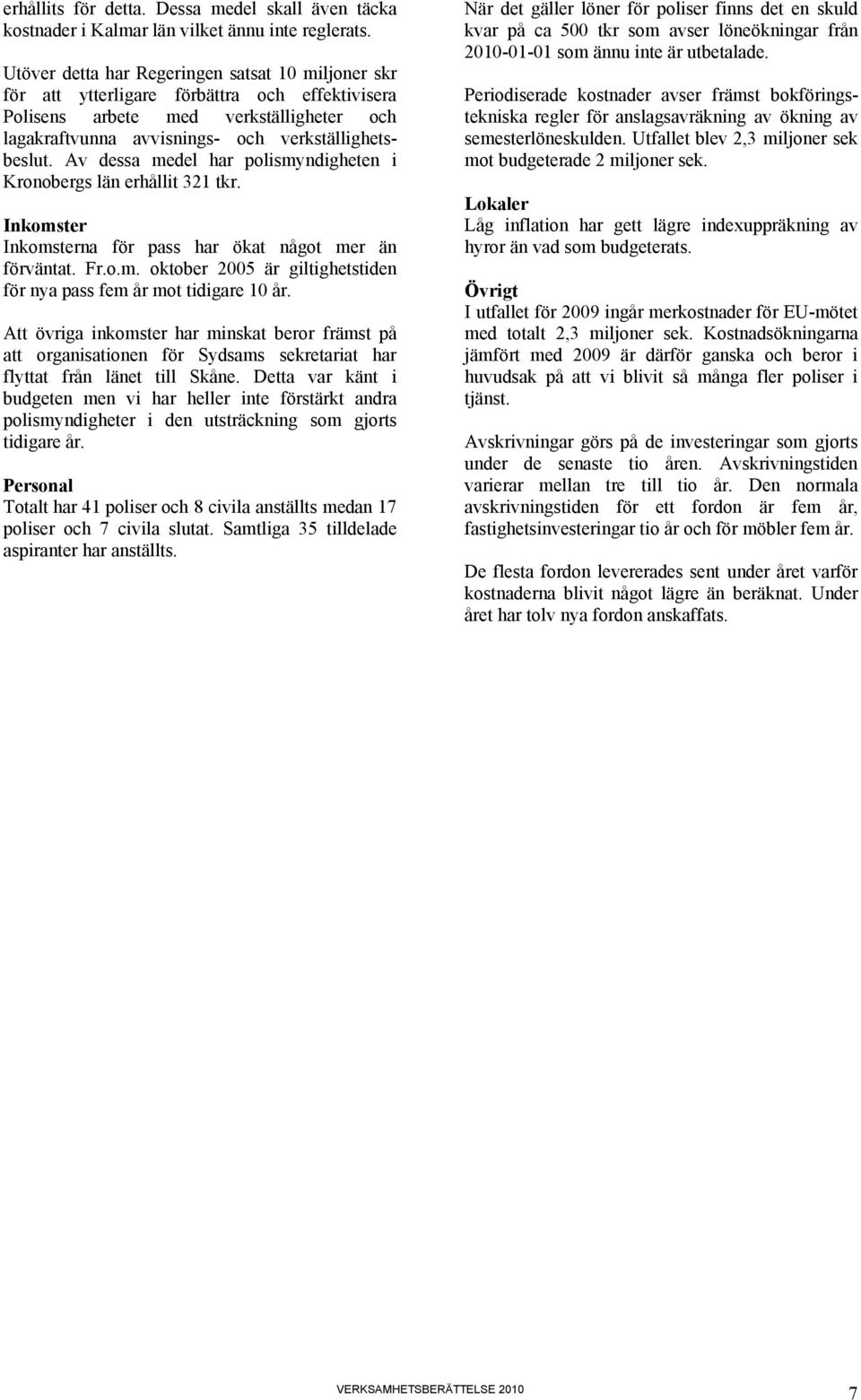 Av dessa medel har polismyndigheten i Kronobergs län erhållit 321 tkr. Inkomster Inkomsterna för pass har ökat något mer än förväntat. Fr.o.m. oktober 2005 är giltighetstiden för nya pass fem år mot tidigare 10 år.