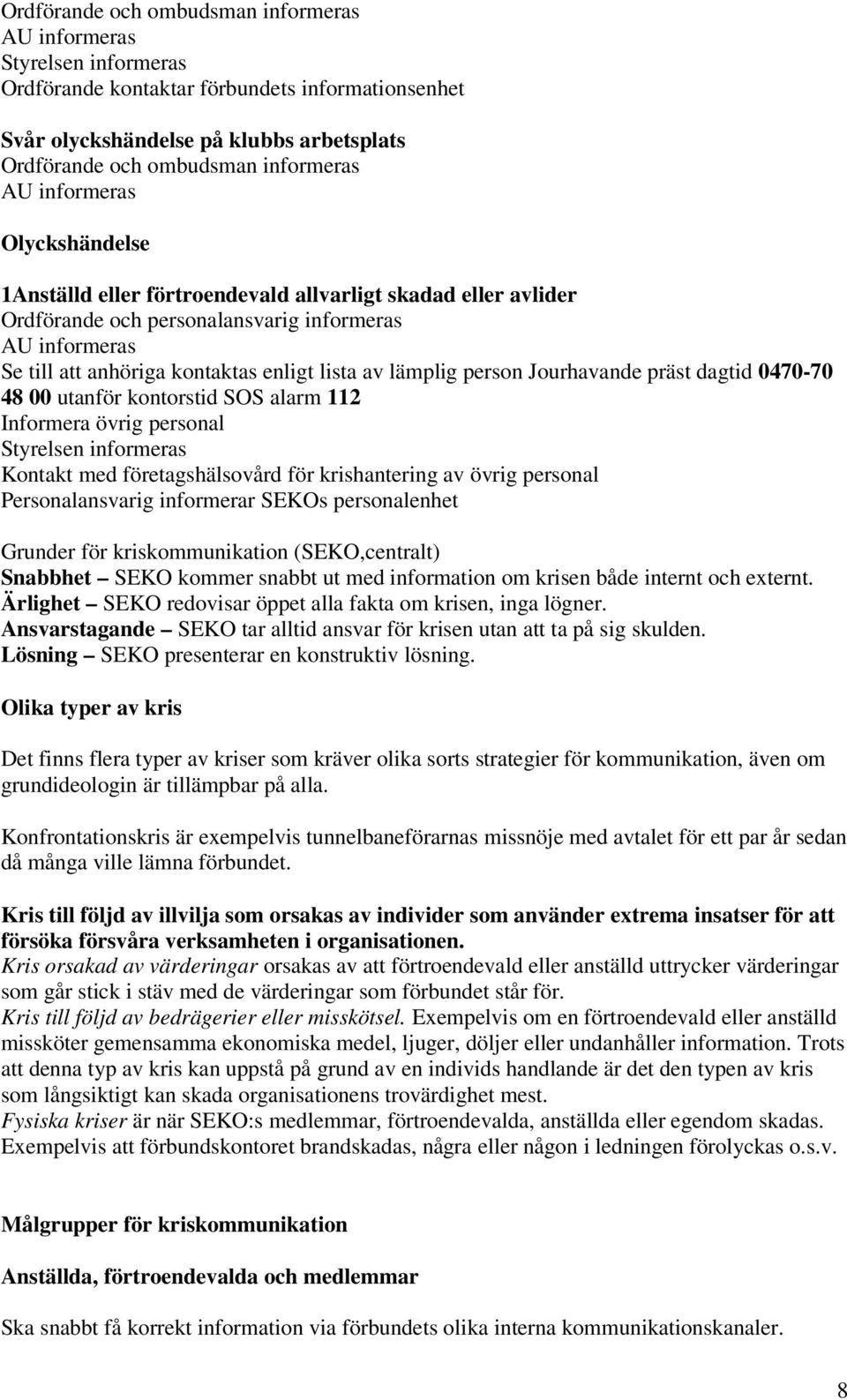 lämplig person Jourhavande präst dagtid 0470-70 48 00 utanför kontorstid SOS alarm 112 Informera övrig personal Styrelsen informeras Kontakt med företagshälsovård för krishantering av övrig personal