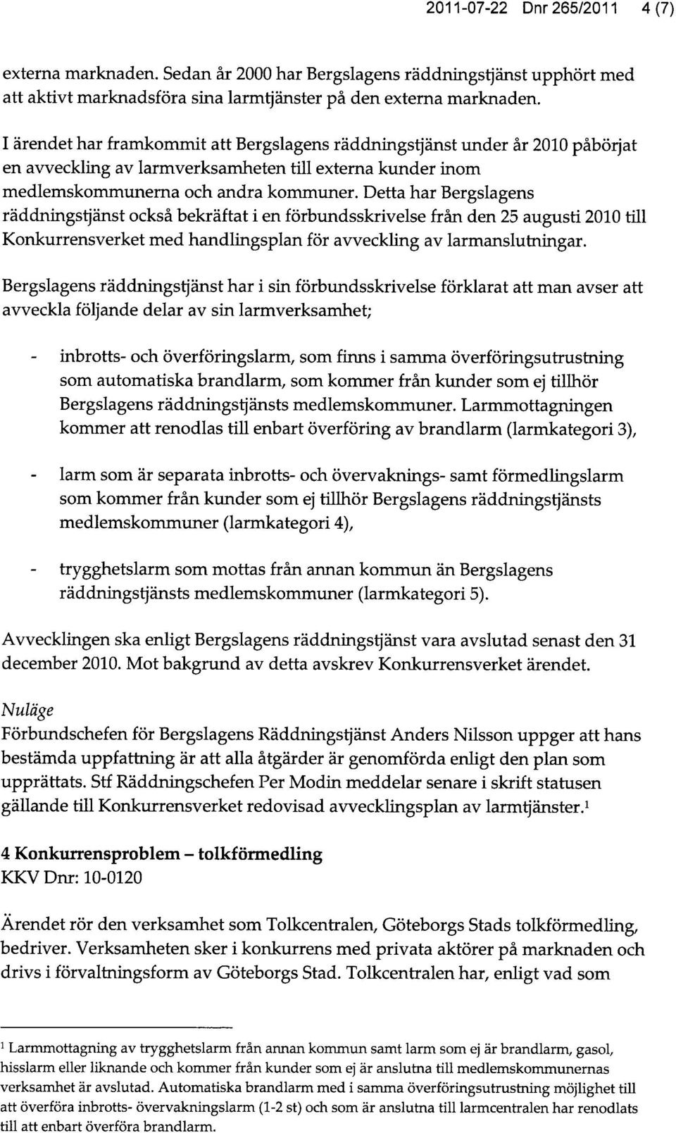 Detta har Bergslagens räddningstjänst också bekräftat i en förbundsskrivelse från den 25 augusti 2010 till Konkurrensverket med handlingsplan för avveckling av larmanslutningar.