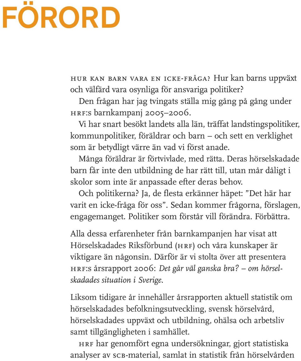 Många föräldrar är förtvivlade, med rätta. Deras hörselskadade barn får inte den utbildning de har rätt till, utan mår dåligt i skolor som inte är anpassade efter deras behov. Och politikerna?