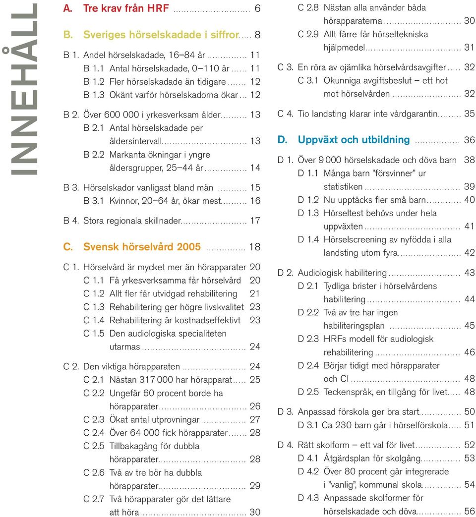 ............................... 13 B 2.2 Markanta ökningar i yngre åldersgrupper, 25 44 år................ 14 B 3. Hörselskador vanligast bland män........... 15 B 3.1 Kvinnor, 20 64 år, ökar mest.