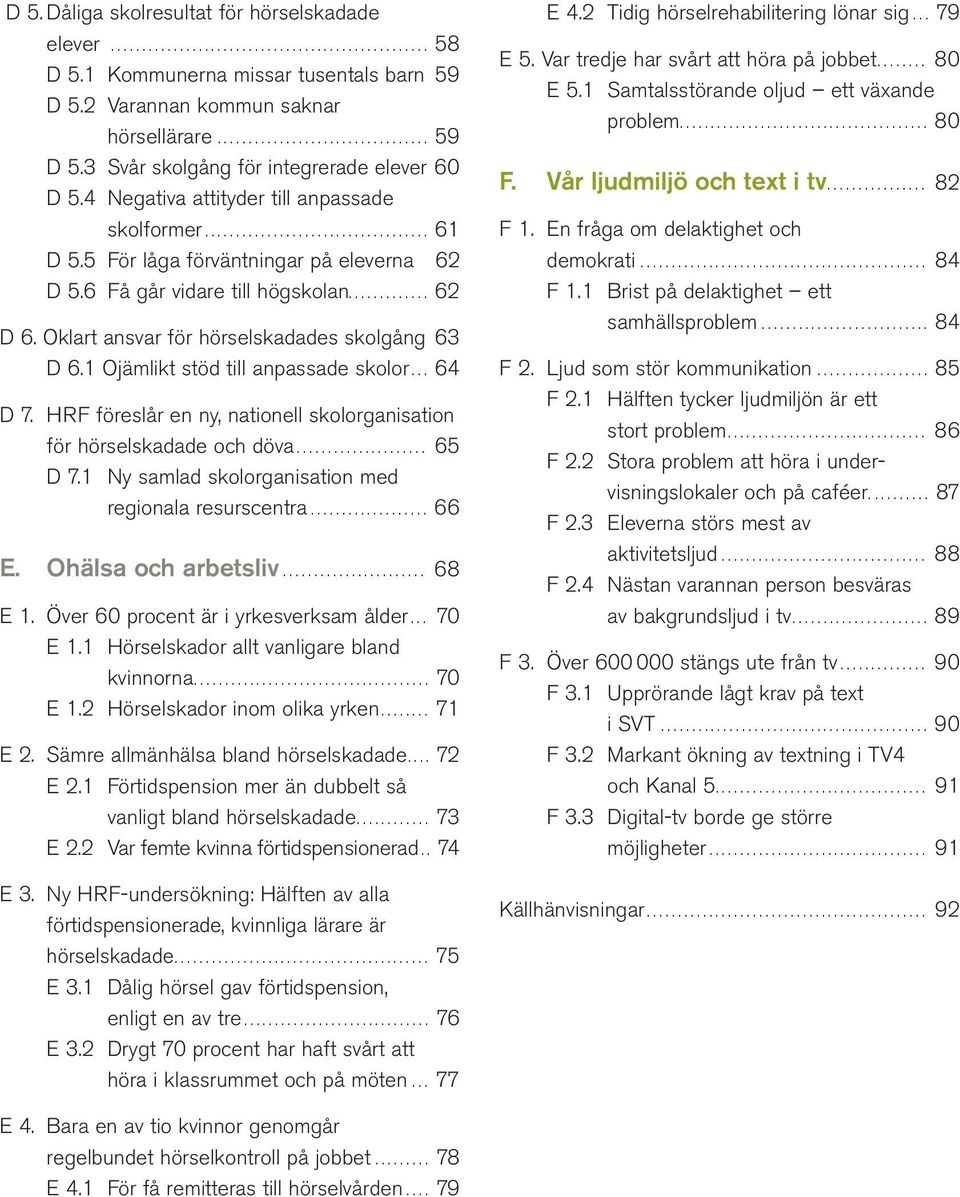 Oklart ansvar för hörselskadades skolgång 63 D 6.1 Ojämlikt stöd till anpassade skolor... 64 D 7. HRF föreslår en ny, nationell skolorganisation för hörselskadade och döva..................... 65 D 7.