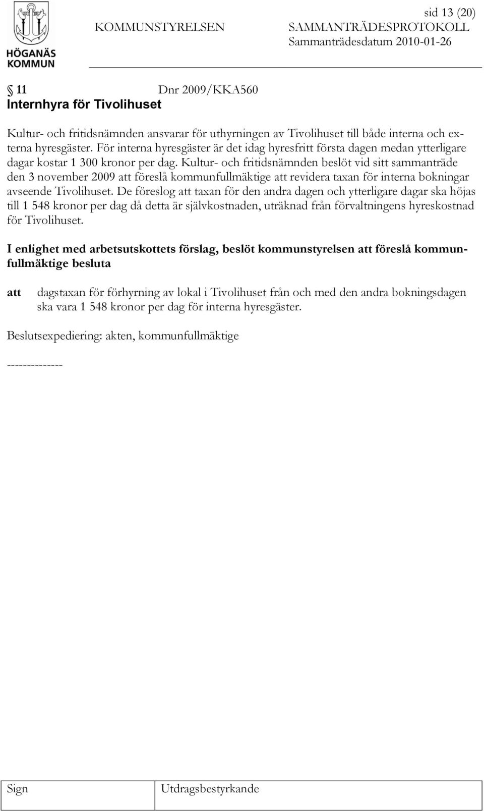 Kultur- och fritidsnämnden beslöt vid sitt sammanträde den 3 november 2009 föreslå kommunfullmäktige revidera taxan för interna bokningar avseende Tivolihuset.