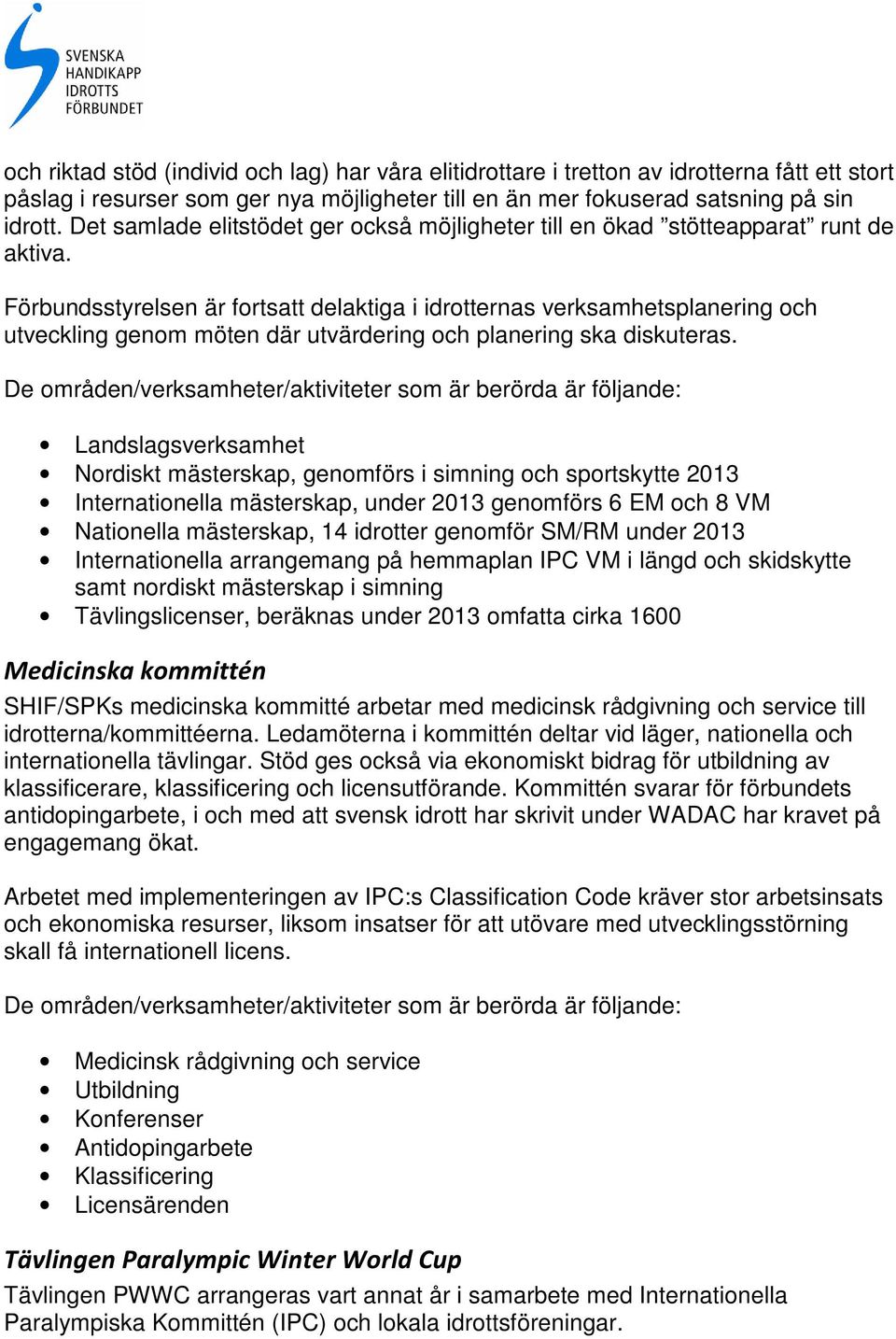 Förbundsstyrelsen är forts delaktiga i idrotternas verksamhetsplanering och utveckling genom möten där utvärdering och planering ska diskuteras.