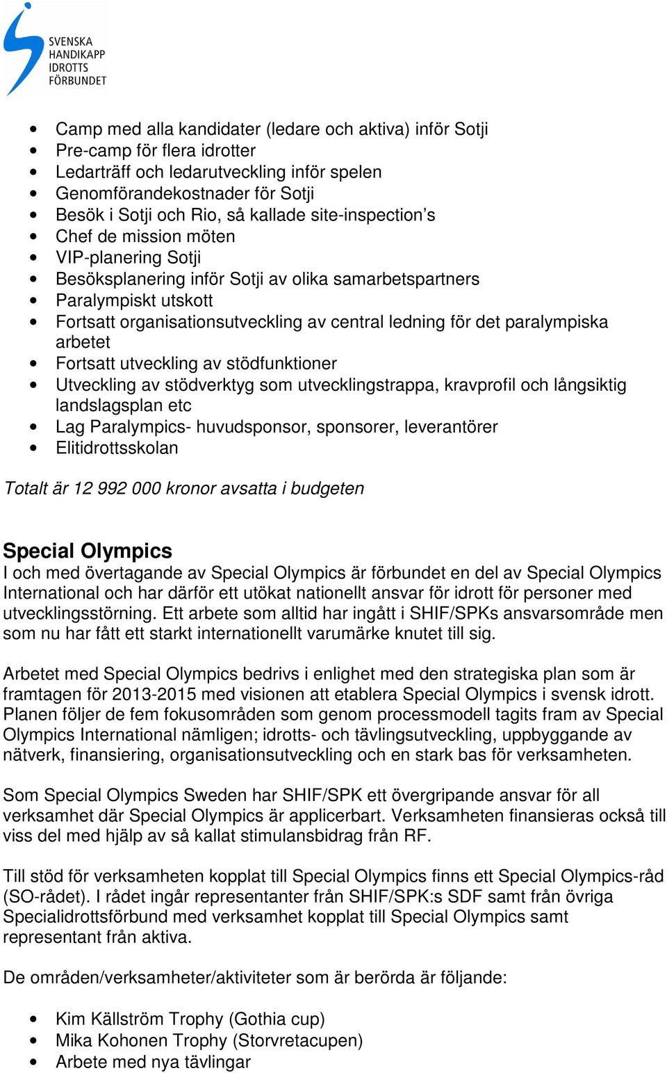 paralympiska arbetet Forts utveckling av stödfunktioner Utveckling av stödverktyg som utvecklingstrappa, kravprofil och långsiktig landslagsplan etc Lag Paralympics- huvudsponsor, sponsorer,