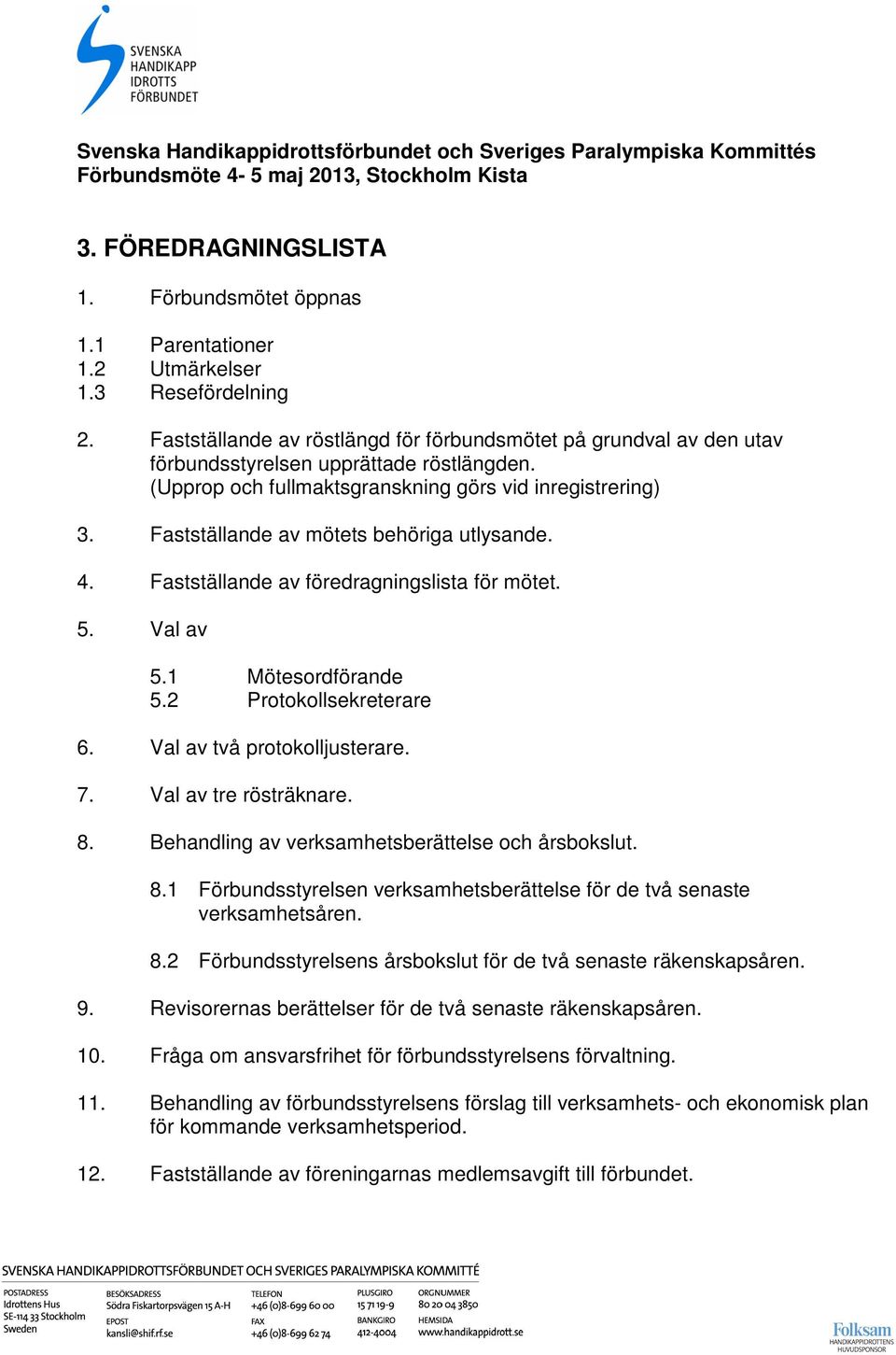 Fastställande av mötets behöriga utlysande. 4. Fastställande av föredragningslista för mötet. 5. Val av 5.1 Mötesordförande 5.2 Protokollsekreterare 6. Val av två protokolljusterare. 7.