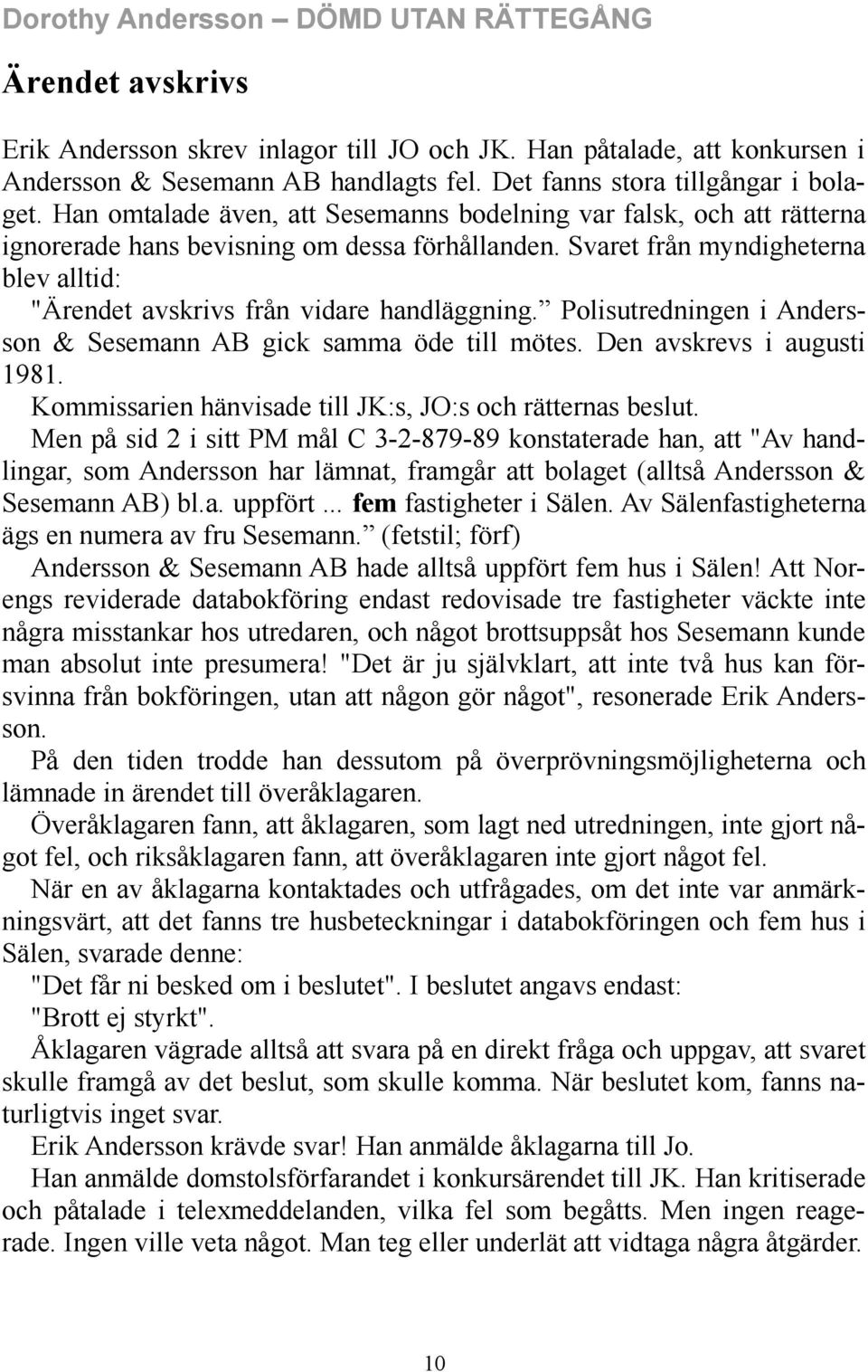 Svaret från myndigheterna blev alltid: "Ärendet avskrivs från vidare handläggning. Polisutredningen i Andersson & Sesemann AB gick samma öde till mötes. Den avskrevs i augusti 1981.