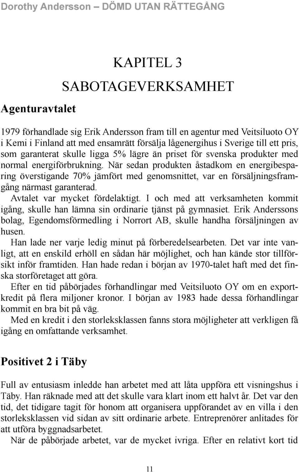 När sedan produkten åstadkom en energibesparing överstigande 70% jämfört med genomsnittet, var en försäljningsframgång närmast garanterad. Avtalet var mycket fördelaktigt.