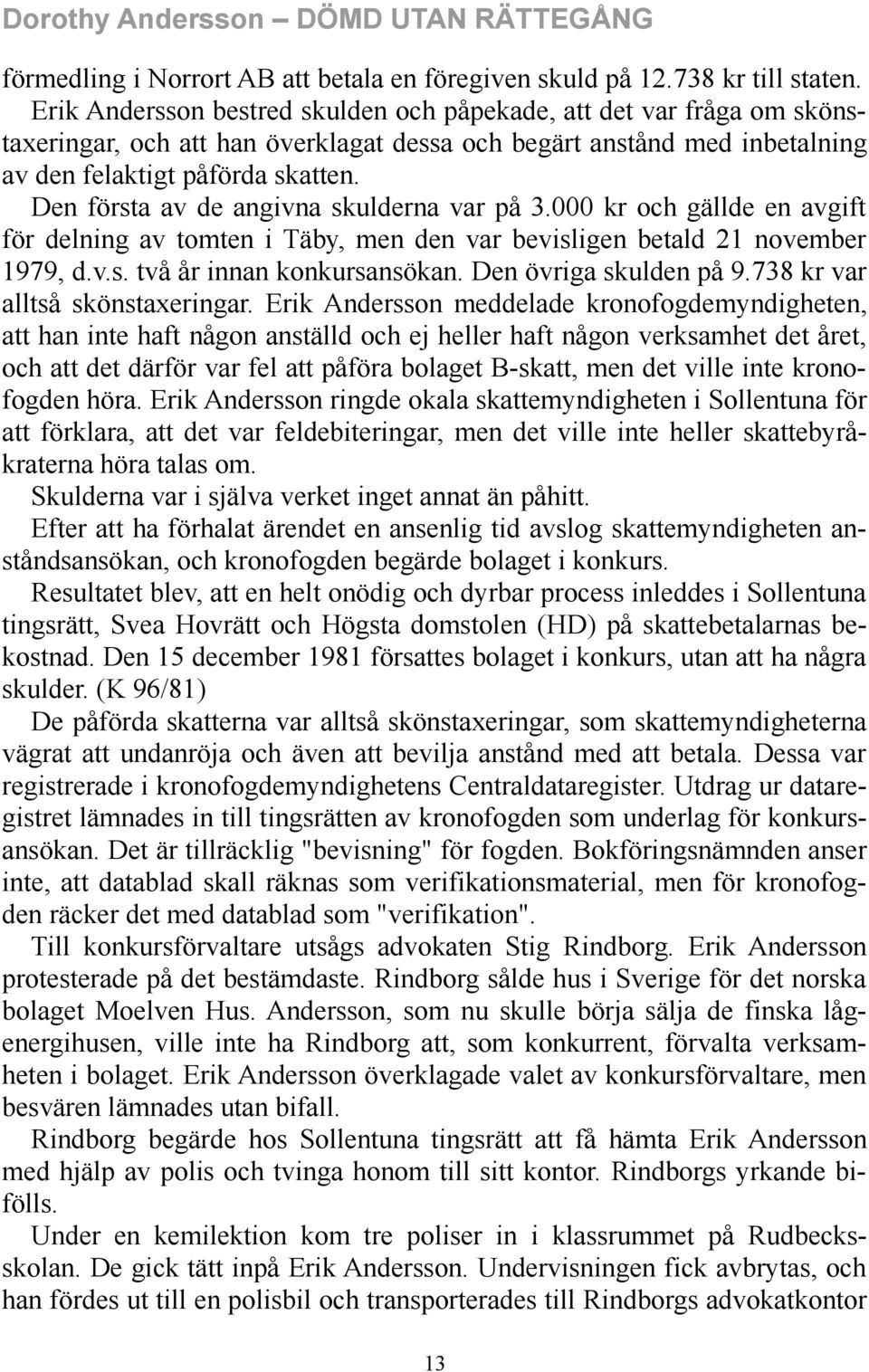 Den första av de angivna skulderna var på 3.000 kr och gällde en avgift för delning av tomten i Täby, men den var bevisligen betald 21 november 1979, d.v.s. två år innan konkursansökan.