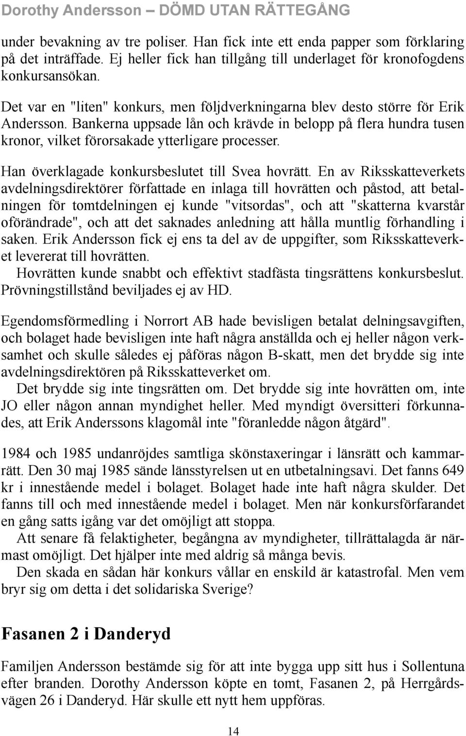 Bankerna uppsade lån och krävde in belopp på flera hundra tusen kronor, vilket förorsakade ytterligare processer. Han överklagade konkursbeslutet till Svea hovrätt.