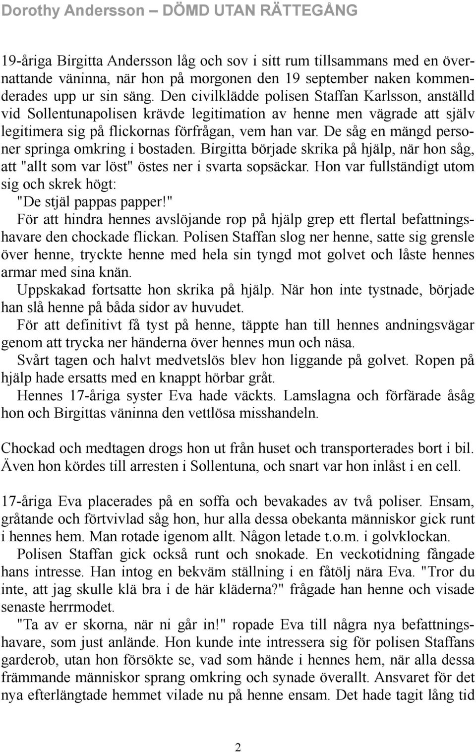 De såg en mängd personer springa omkring i bostaden. Birgitta började skrika på hjälp, när hon såg, att "allt som var löst" östes ner i svarta sopsäckar.