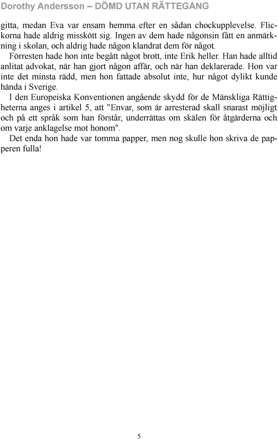 Han hade alltid anlitat advokat, när han gjort någon affär, och när han deklarerade. Hon var inte det minsta rädd, men hon fattade absolut inte, hur något dylikt kunde hända i Sverige.