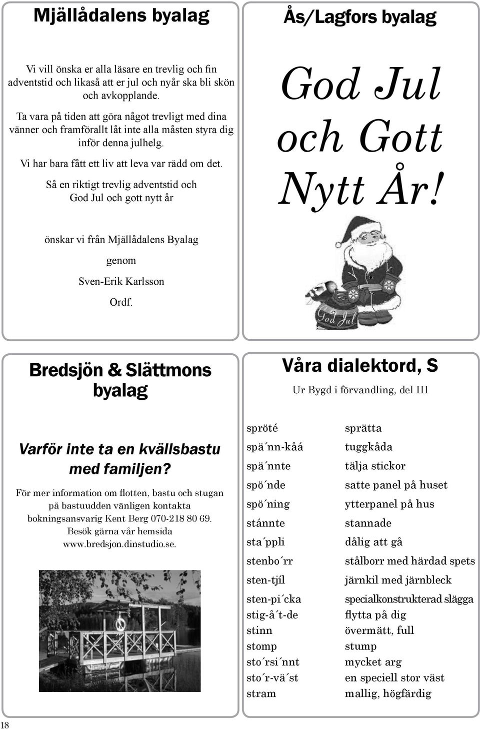 Så en riktigt trevlig adventstid och God Jul och gott nytt år God Jul och Gott Nytt År! önskar vi från Mjällådalens Byalag genom Sven-Erik Karlsson Ordf.