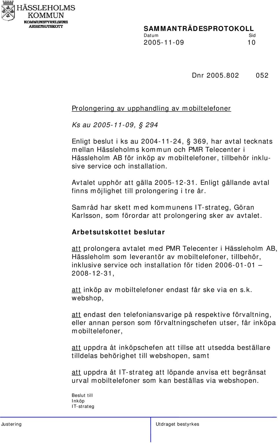 inköp av mobiltelefoner, tillbehör inklusive service och installation. Avtalet upphör att gälla 2005-12-31. Enligt gällande avtal finns möjlighet till prolongering i tre år.