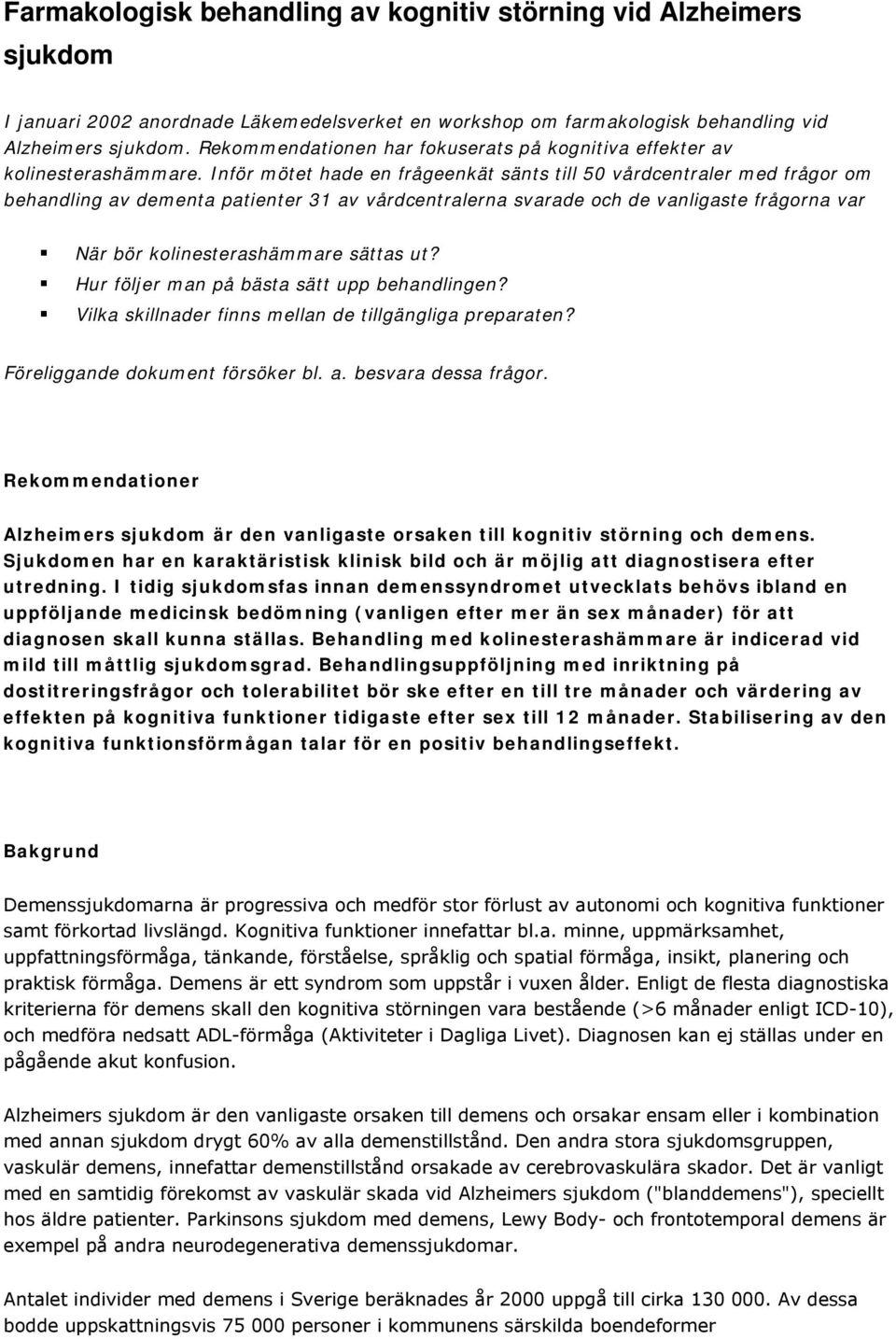 Inför mötet hade en frågeenkät sänts till 50 vårdcentraler med frågor om behandling av dementa patienter 31 av vårdcentralerna svarade och de vanligaste frågorna var När bör kolinesterashämmare