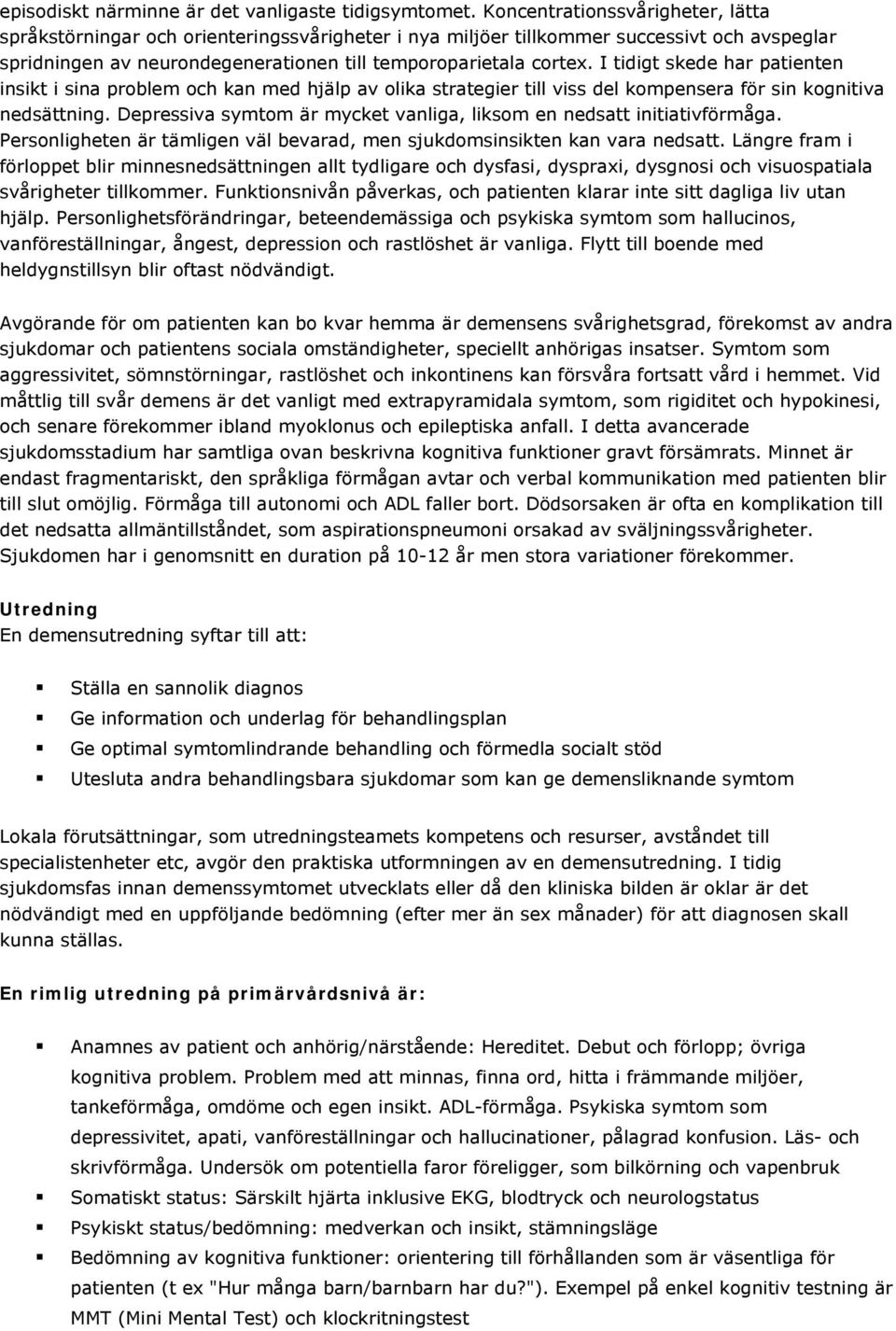 I tidigt skede har patienten insikt i sina problem och kan med hjälp av olika strategier till viss del kompensera för sin kognitiva nedsättning.