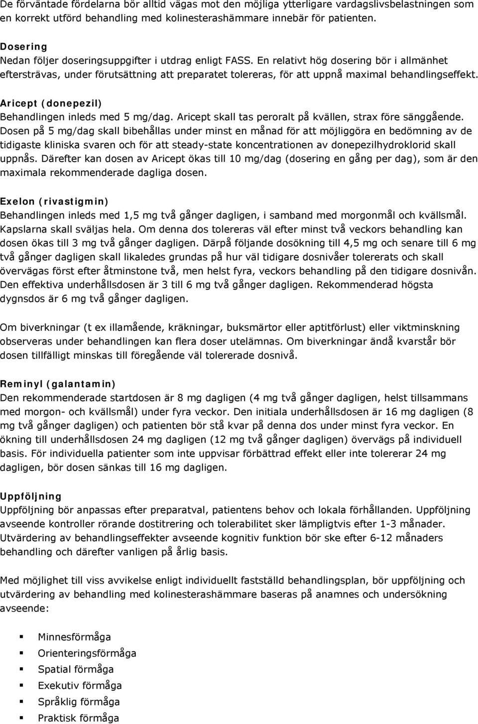 En relativt hög dosering bör i allmänhet eftersträvas, under förutsättning att preparatet tolereras, för att uppnå maximal behandlingseffekt. Aricept (donepezil) Behandlingen inleds med 5 mg/dag.