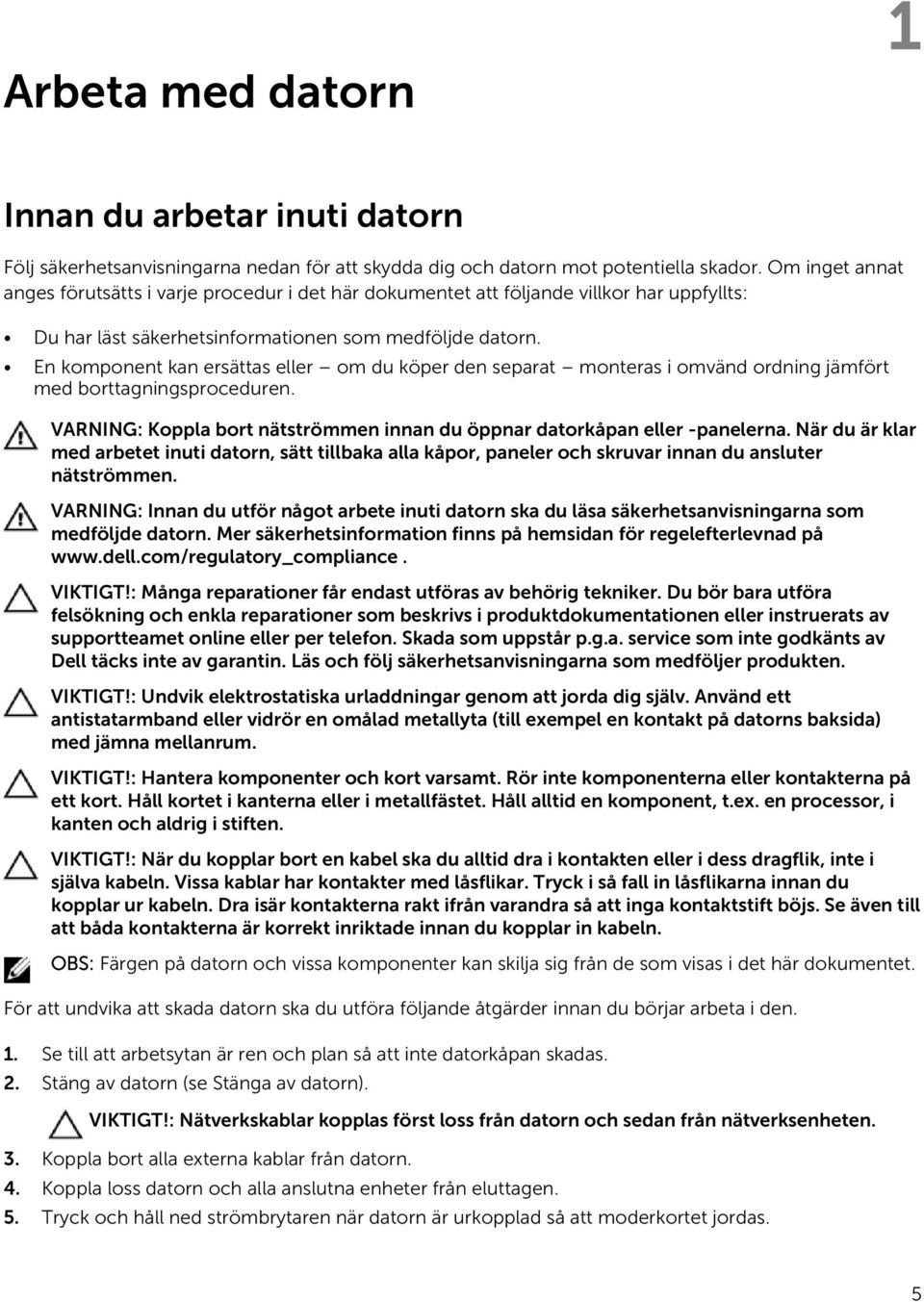 En komponent kan ersättas eller om du köper den separat monteras i omvänd ordning jämfört med borttagningsproceduren. VARNING: Koppla bort nätströmmen innan du öppnar datorkåpan eller -panelerna.