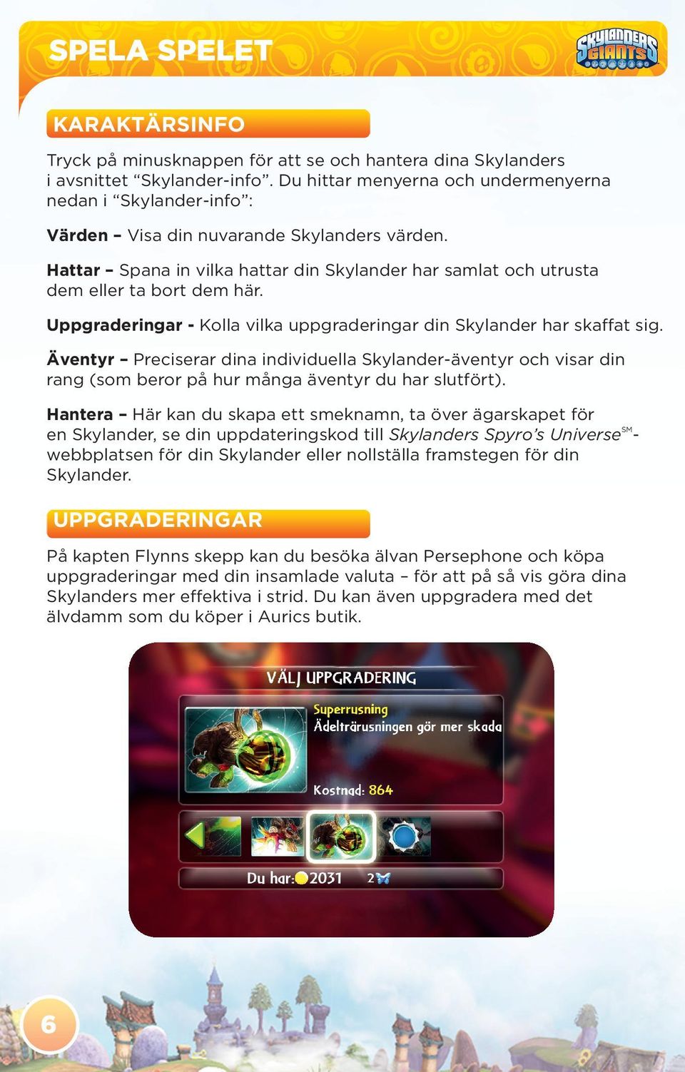 Uppgraderingar - Kolla vilka uppgraderingar din Skylander har skaffat sig. Äventyr Preciserar dina individuella Skylander-äventyr och visar din rang (som beror på hur många äventyr du har slutfört).