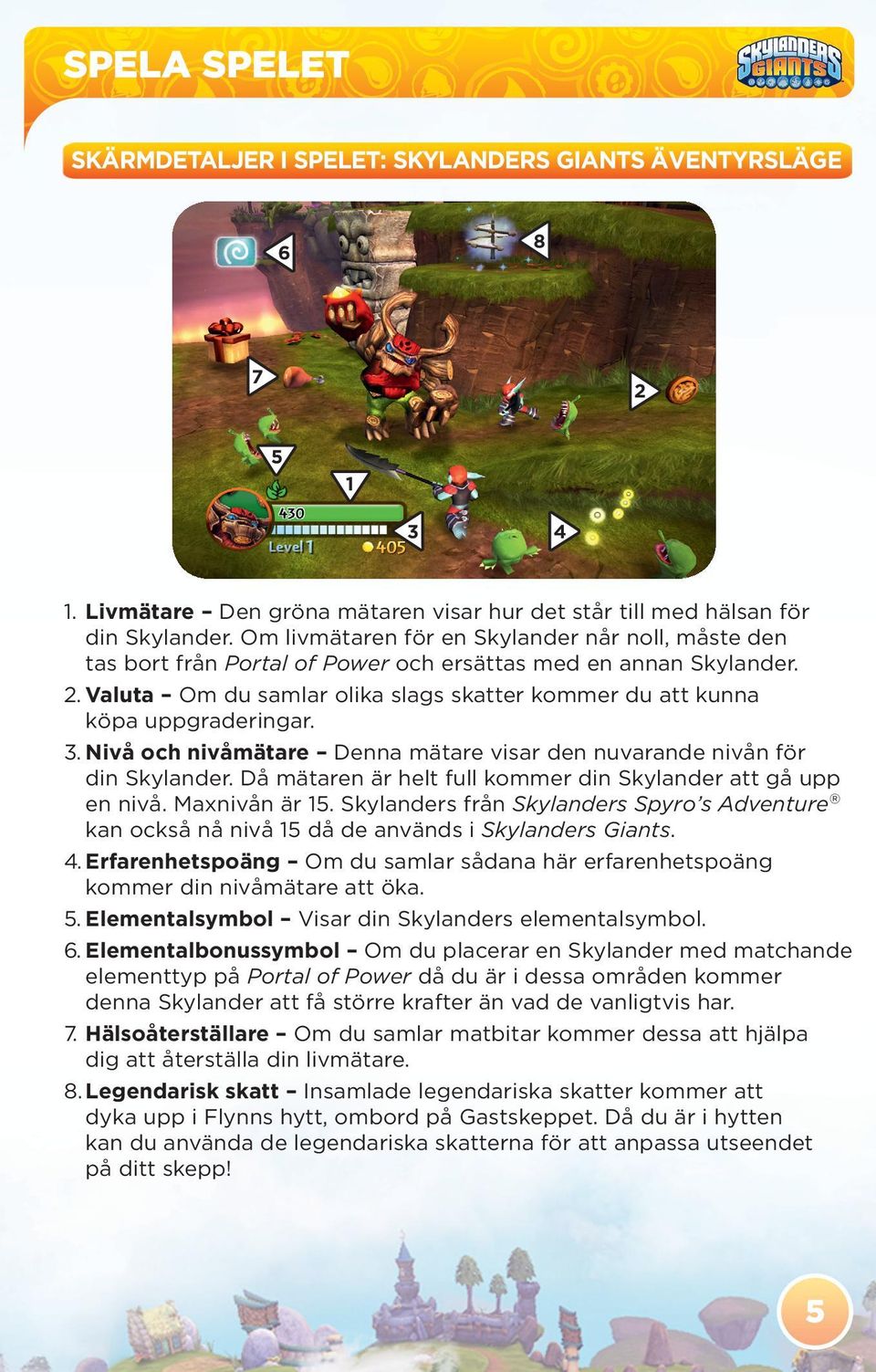 Valuta Om du samlar olika slags skatter kommer du att kunna köpa uppgraderingar. 3. Nivå och nivåmätare Denna mätare visar den nuvarande nivån för din Skylander.