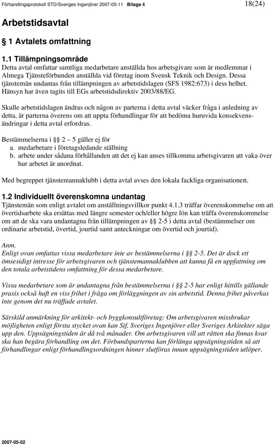 Dessa tjänstemän undantas från tillämpningen av arbetstidslagen (SFS 1982:673) i dess helhet. Hänsyn har även tagits till EGs arbetstidsdirektiv 2003/88/EG.