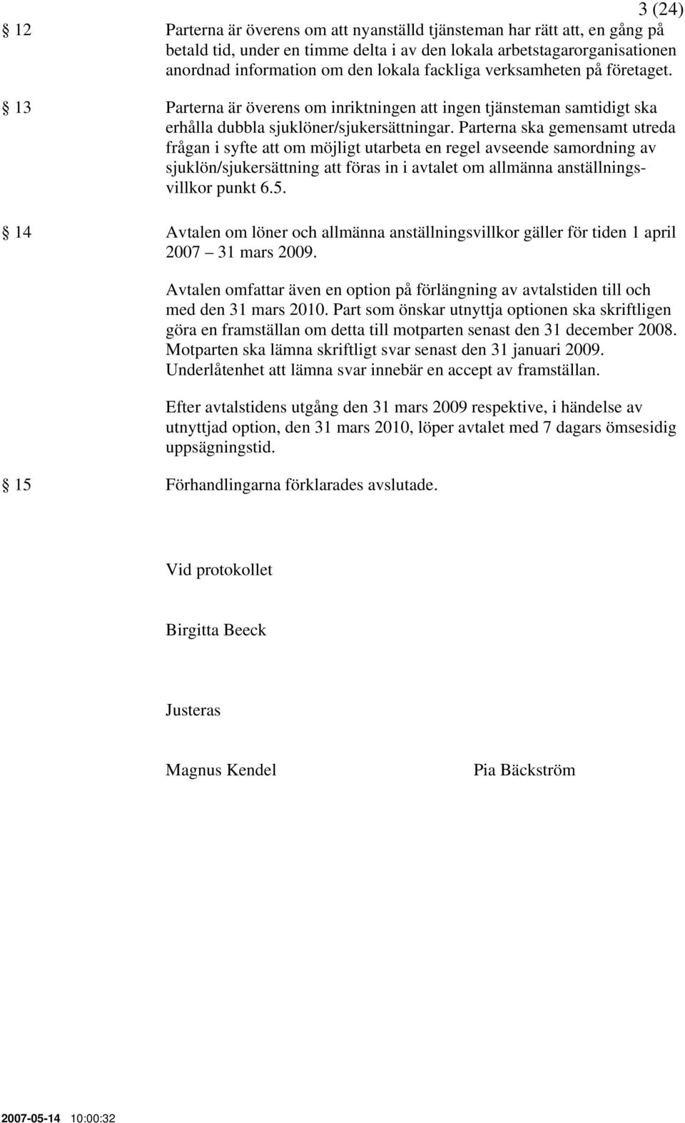 Parterna ska gemensamt utreda frågan i syfte att om möjligt utarbeta en regel avseende samordning av sjuklön/sjukersättning att föras in i avtalet om allmänna anställningsvillkor punkt 6.5.