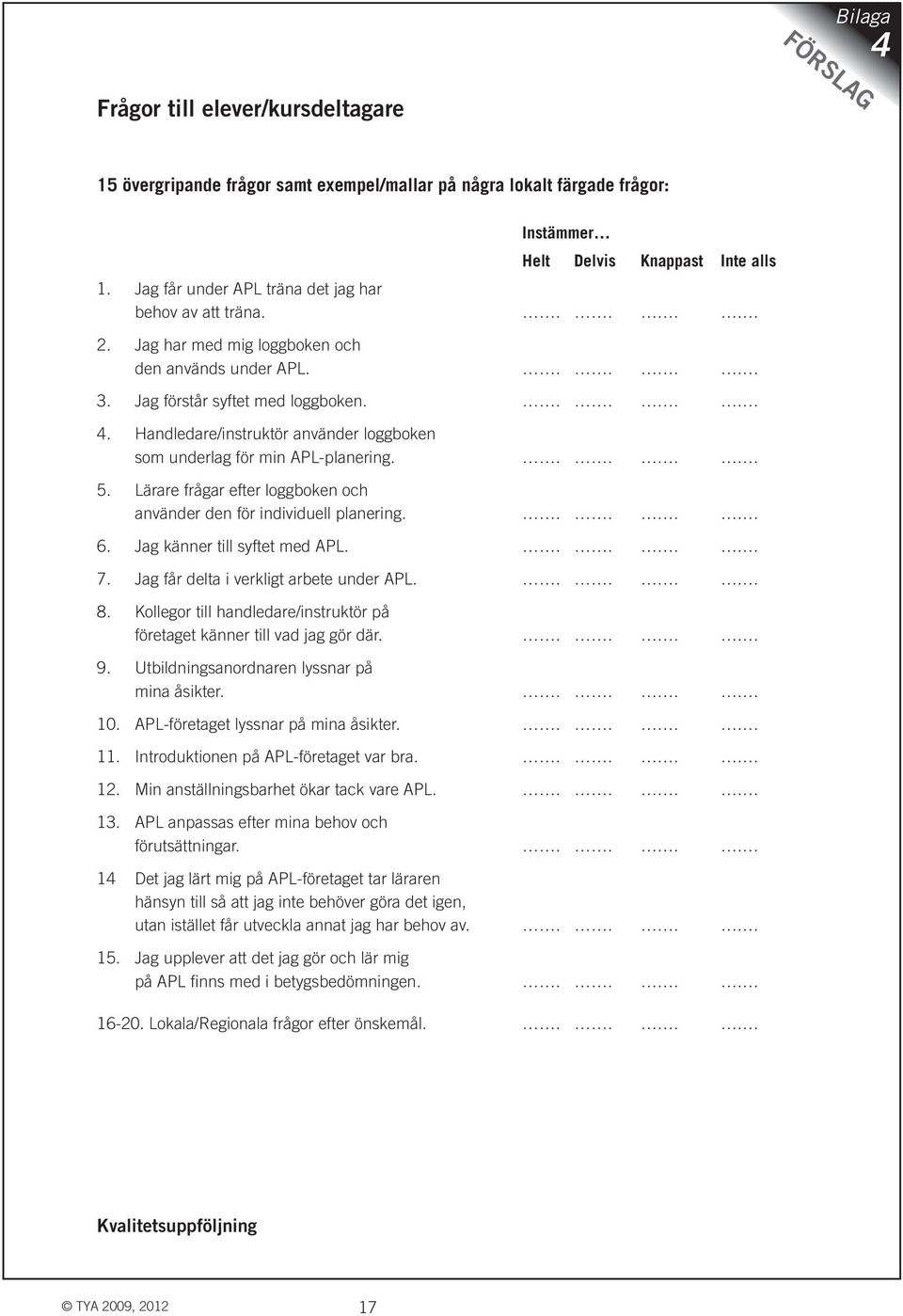 Handledare/instruktör använder loggboken som underlag för min APL-planering..... 5. Lärare frågar efter loggboken och använder den för individuell planering..... 6. Jag känner till syftet med APL..... 7.