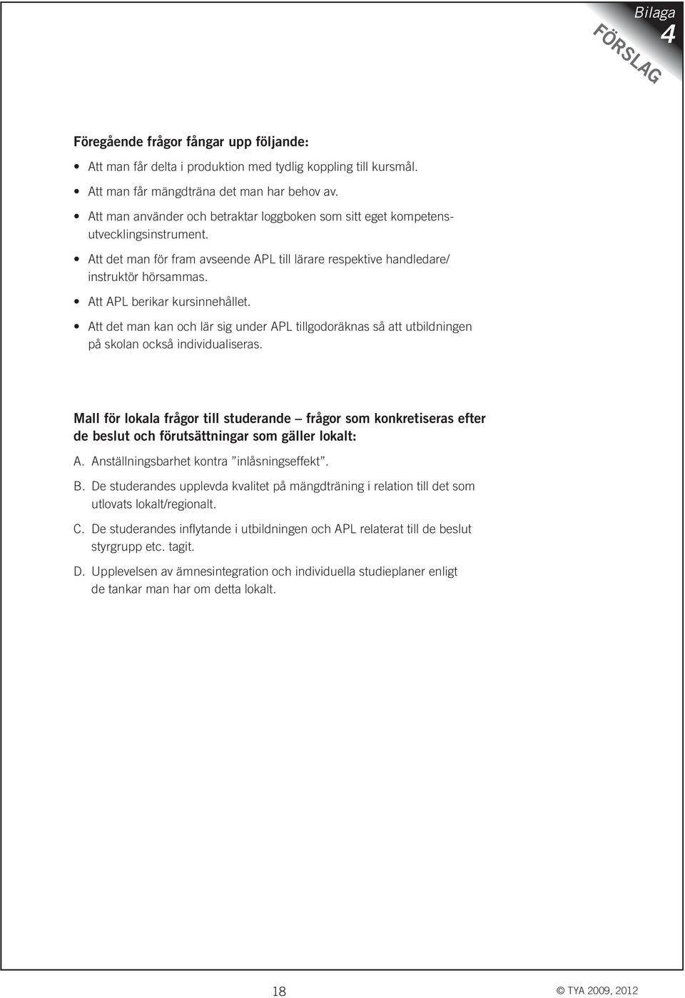 Att APL berikar kursinnehållet. Att det man kan och lär sig under APL tillgodoräknas så att utbildningen på skolan också individualiseras.