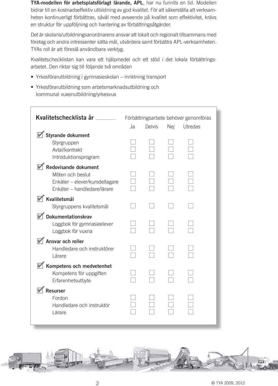 Det är skolans/utbildningsanordnarens ansvar att lokalt och regionalt tillsammans med företag och andra intressenter sätta mål, utvärdera samt förbättra APL-verksamheten.