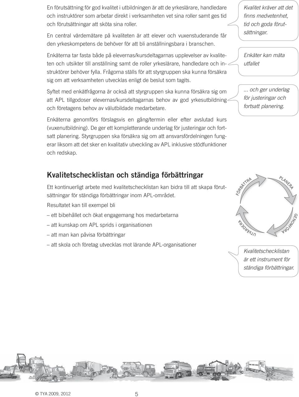 Enkäterna tar fasta både på elevernas/kursdeltagarnas upplevelser av kvaliteten och utsikter till anställning samt de roller yrkeslärare, handledare och instruktörer behöver fylla.