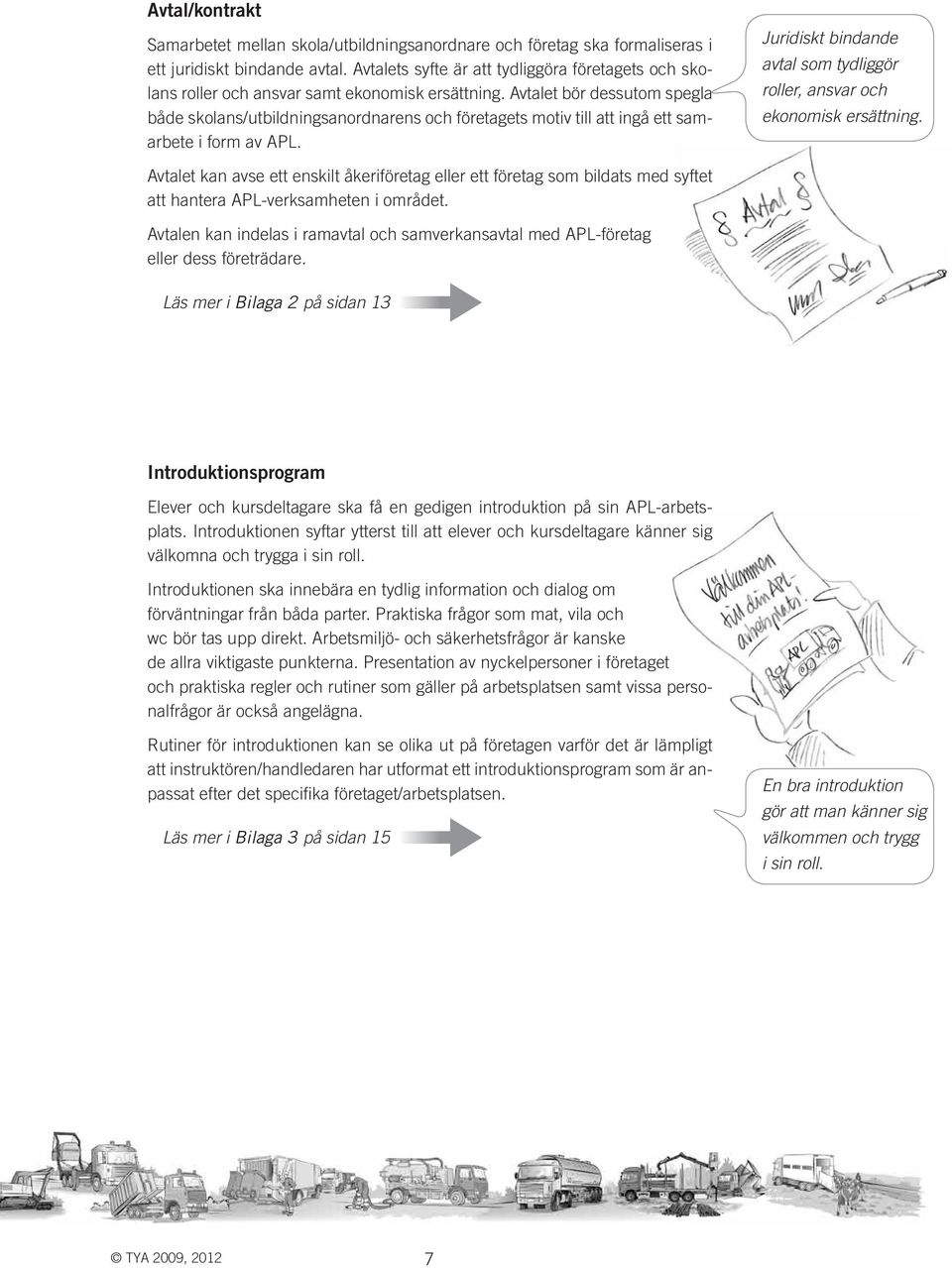 Avtalet bör dessutom spegla både skolans/utbildningsanordnarens och företagets motiv till att ingå ett samarbete i form av APL.