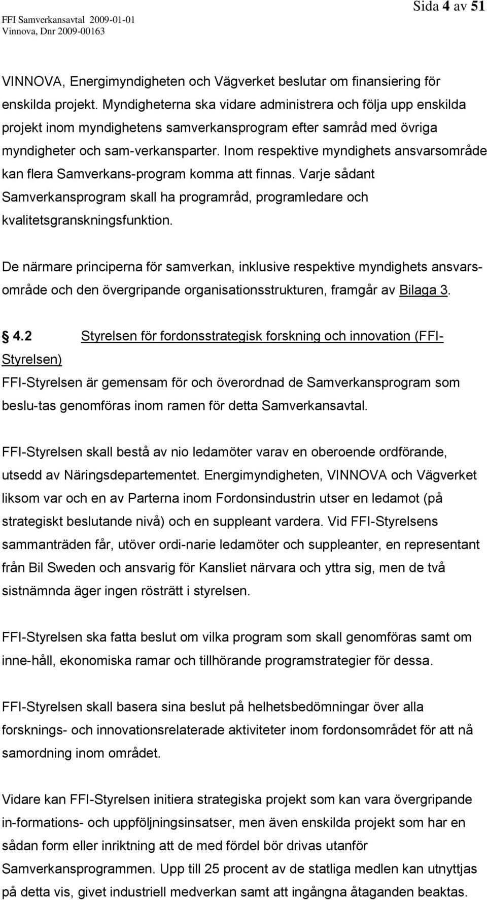 Inom respektive myndighets ansvarsområde kan flera Samverkans-program komma att finnas. Varje sådant Samverkansprogram skall ha programråd, programledare och kvalitetsgranskningsfunktion.