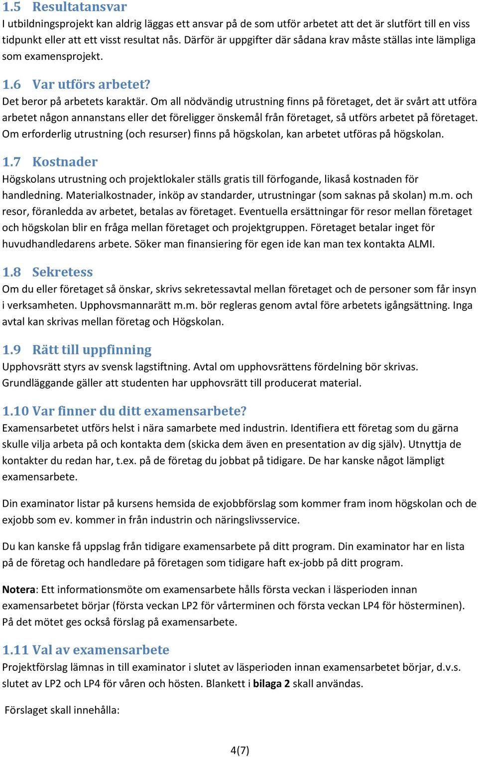 Om all nödvändig utrustning finns på företaget, det är svårt att utföra arbetet någon annanstans eller det föreligger önskemål från företaget, så utförs arbetet på företaget.