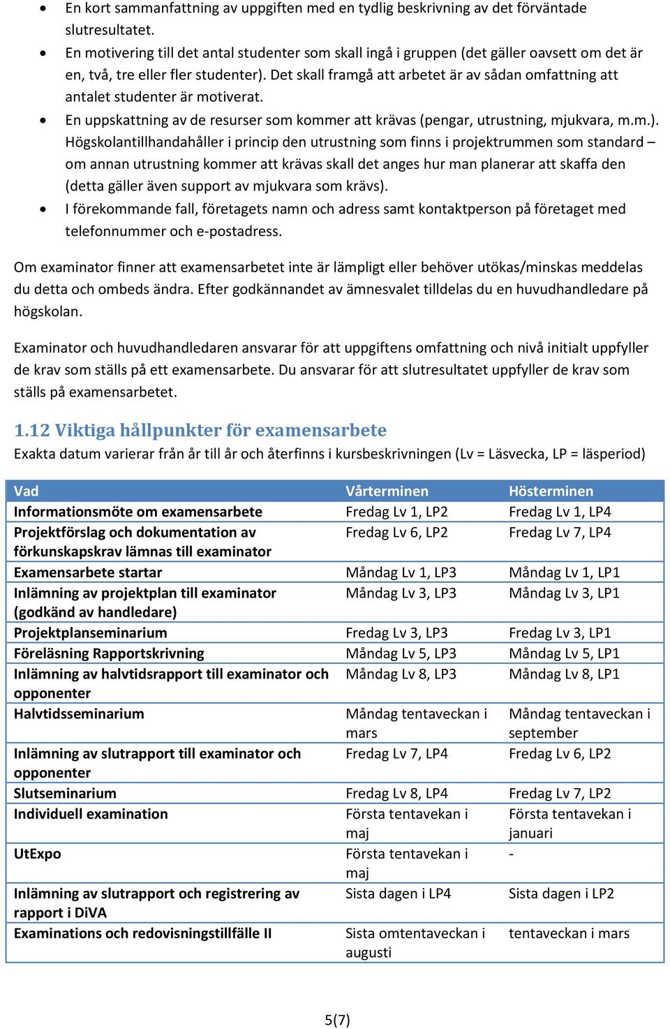 Det skall framgå att arbetet är av sådan omfattning att antalet studenter är motiverat. En uppskattning av de resurser som kommer att krävas (pengar, utrustning, mjukvara, m.m.).