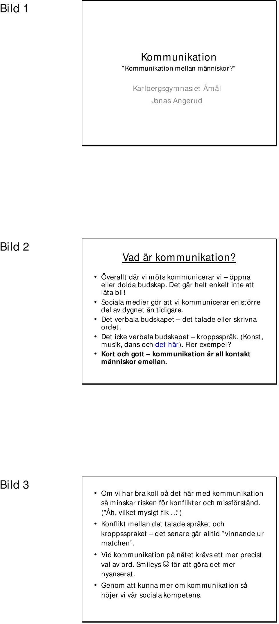 Det icke verbala budskapet kroppsspråk. (Konst, musik, dans och det här). Fler exempel? Kort och gott kommunikation är all kontakt människor emellan.