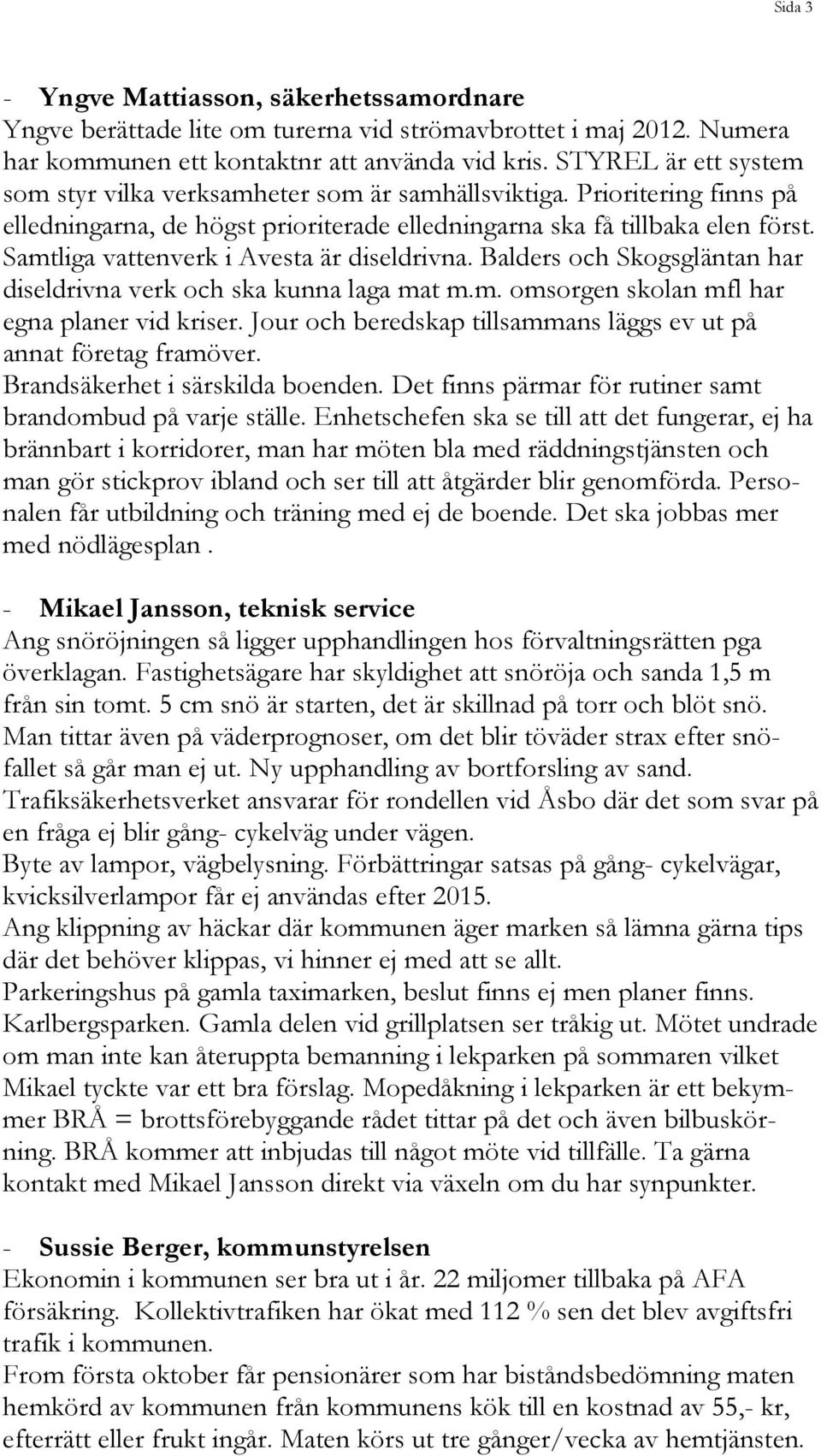 Samtliga vattenverk i Avesta är diseldrivna. Balders och Skogsgläntan har diseldrivna verk och ska kunna laga mat m.m. omsorgen skolan mfl har egna planer vid kriser.