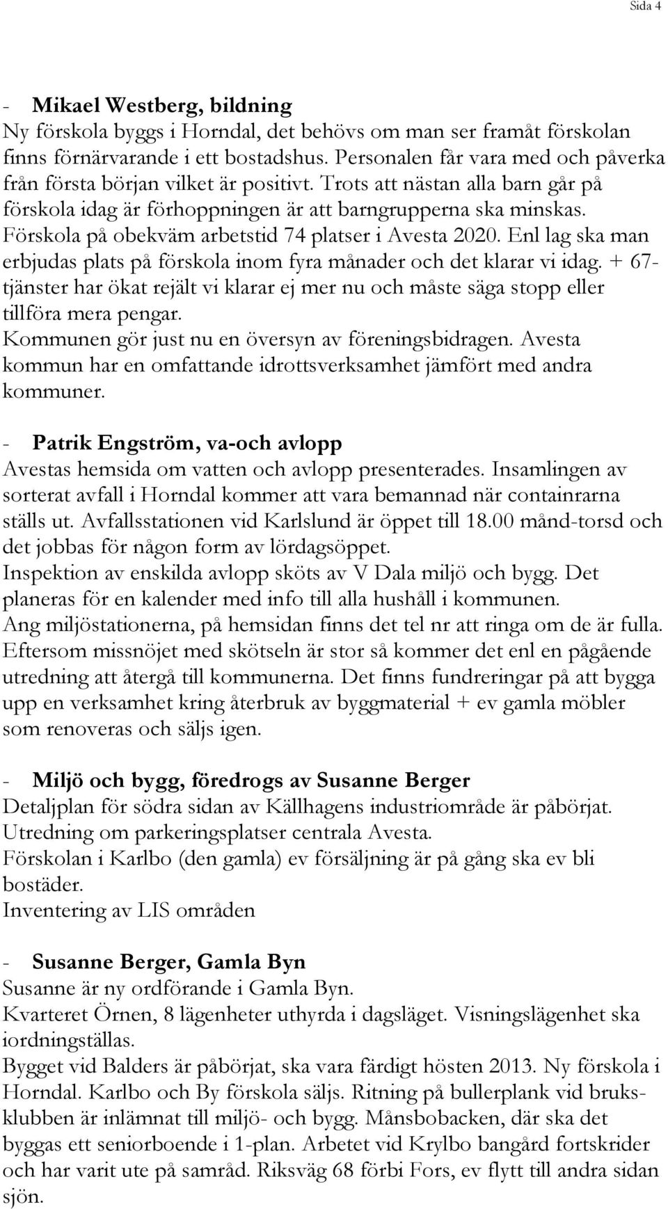 Förskola på obekväm arbetstid 74 platser i Avesta 2020. Enl lag ska man erbjudas plats på förskola inom fyra månader och det klarar vi idag.
