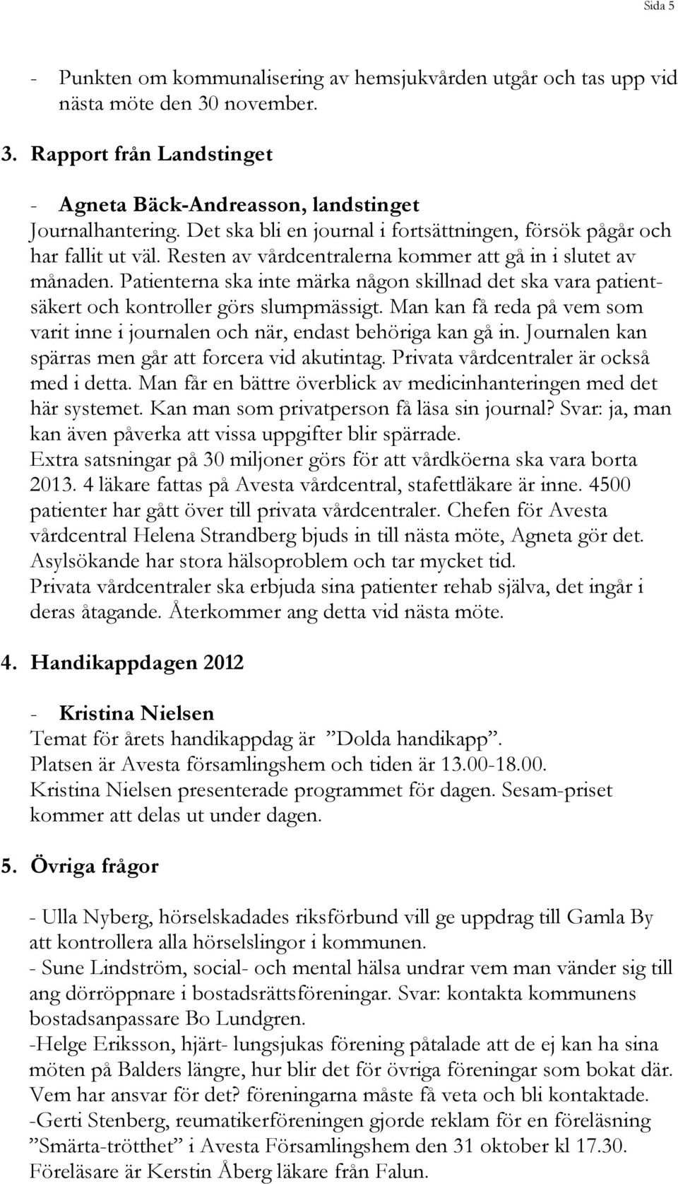 Patienterna ska inte märka någon skillnad det ska vara patientsäkert och kontroller görs slumpmässigt. Man kan få reda på vem som varit inne i journalen och när, endast behöriga kan gå in.