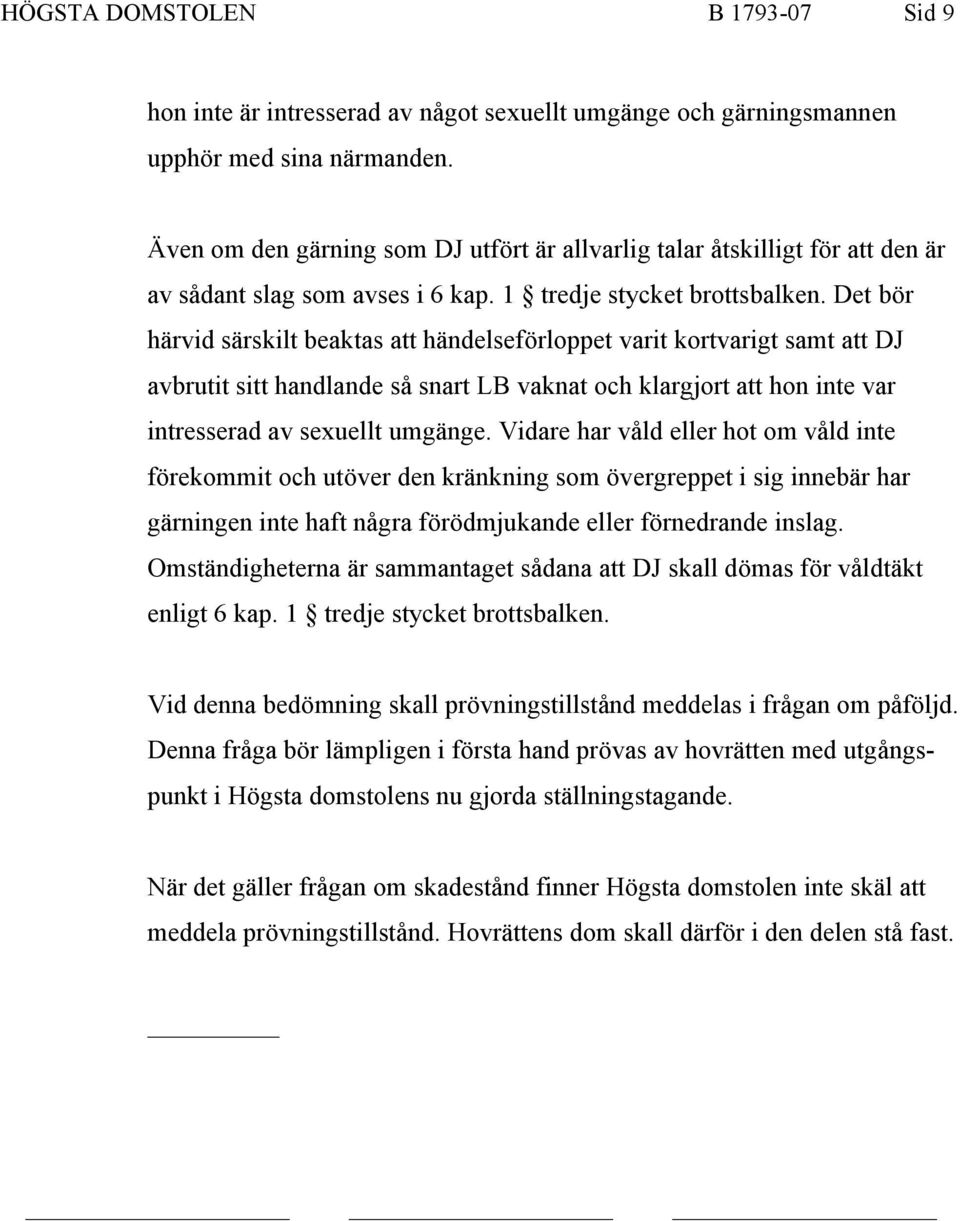 Det bör härvid särskilt beaktas att händelseförloppet varit kortvarigt samt att DJ avbrutit sitt handlande så snart LB vaknat och klargjort att hon inte var intresserad av sexuellt umgänge.