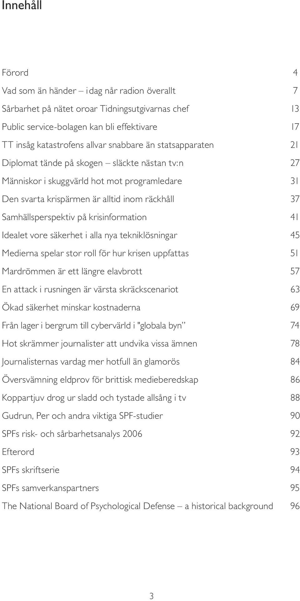 krisinformation 41 Idealet vore säkerhet i alla nya tekniklösningar 45 Medierna spelar stor roll för hur krisen uppfattas 51 Mardrömmen är ett längre elavbrott 57 En attack i rusningen är värsta