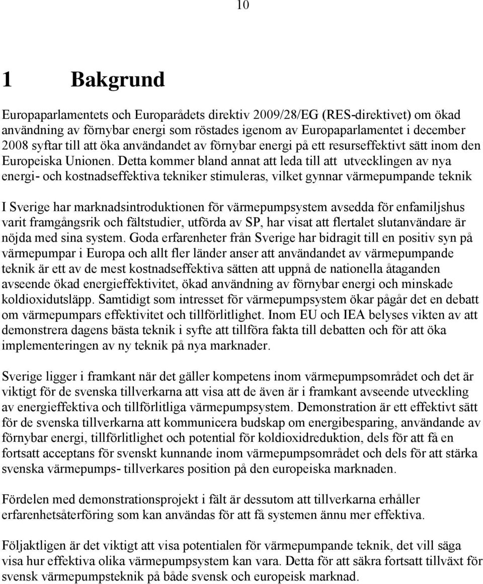 Detta kommer bland annat att leda till att utvecklingen av nya energi- och kostnadseffektiva tekniker stimuleras, vilket gynnar värmepumpande teknik I Sverige har marknadsintroduktionen för