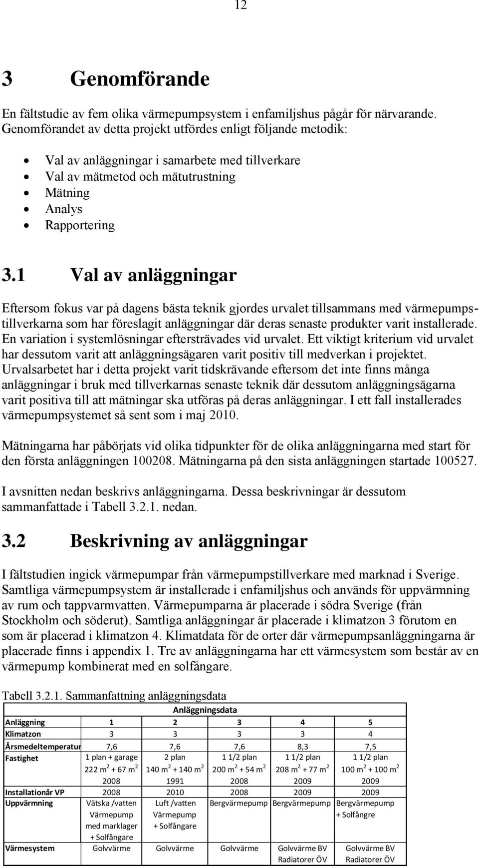 1 Val av anläggningar Eftersom fokus var på dagens bästa teknik gjordes urvalet tillsammans med värmepumpstillverkarna som har föreslagit anläggningar där deras senaste produkter varit installerade.