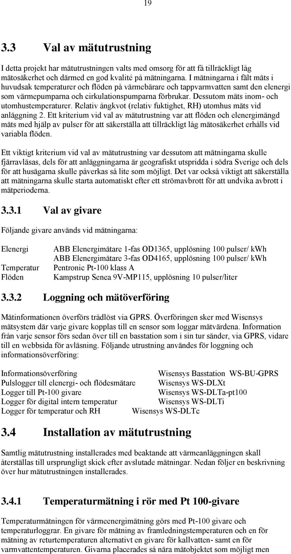 Dessutom mäts inom- och utomhustemperaturer. Relativ ångkvot (relativ fuktighet, RH) utomhus mäts vid anläggning 2.