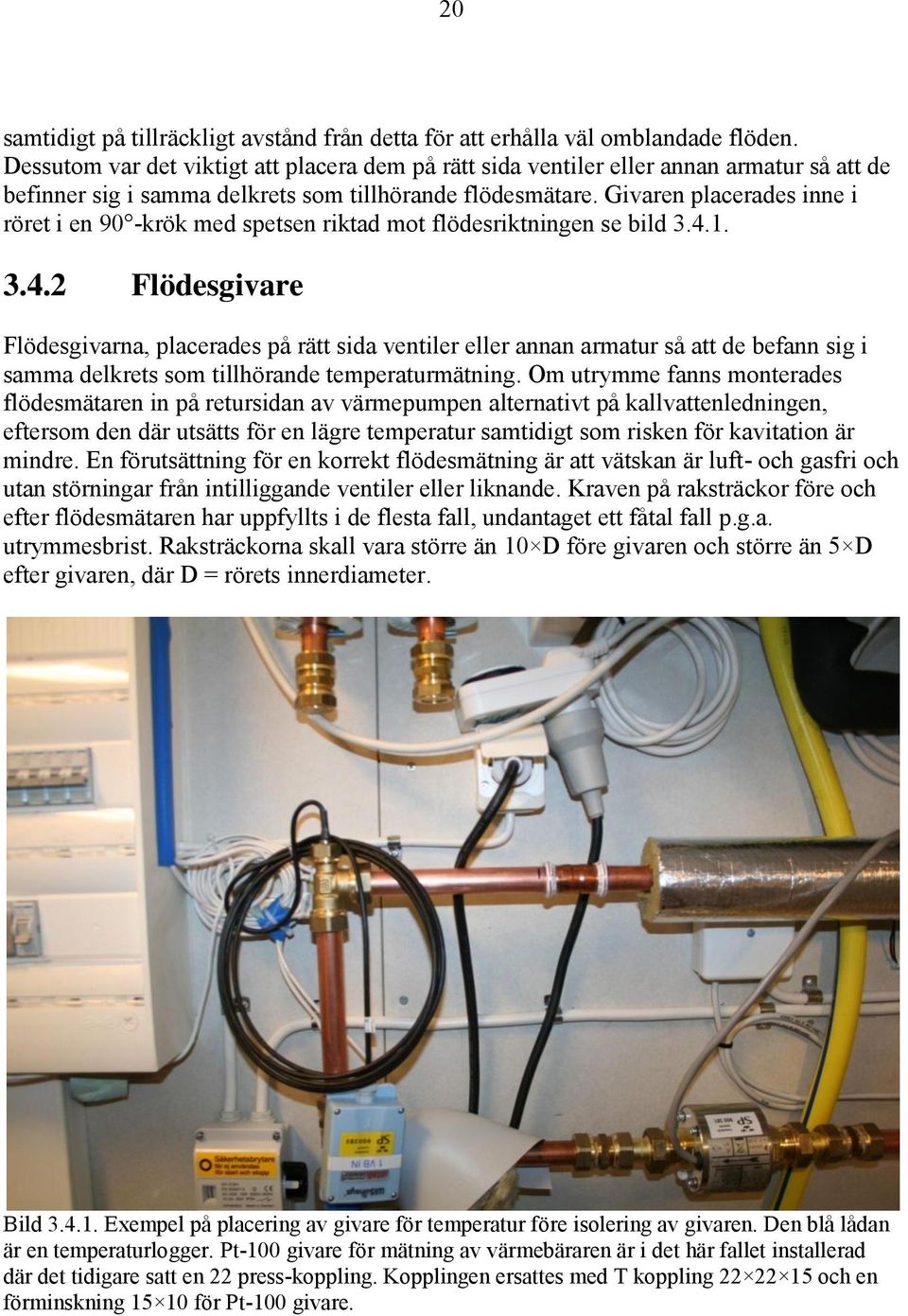 Givaren placerades inne i röret i en 9 -krök med spetsen riktad mot flödesriktningen se bild 3.4.