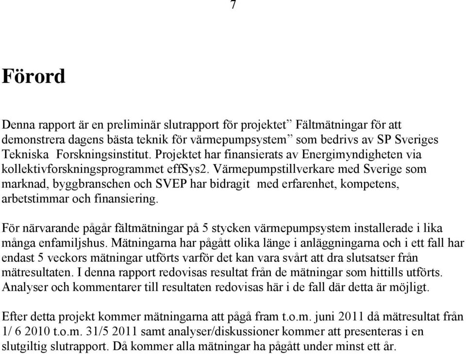 Värmepumpstillverkare med Sverige som marknad, byggbranschen och SVEP har bidragit med erfarenhet, kompetens, arbetstimmar och finansiering.