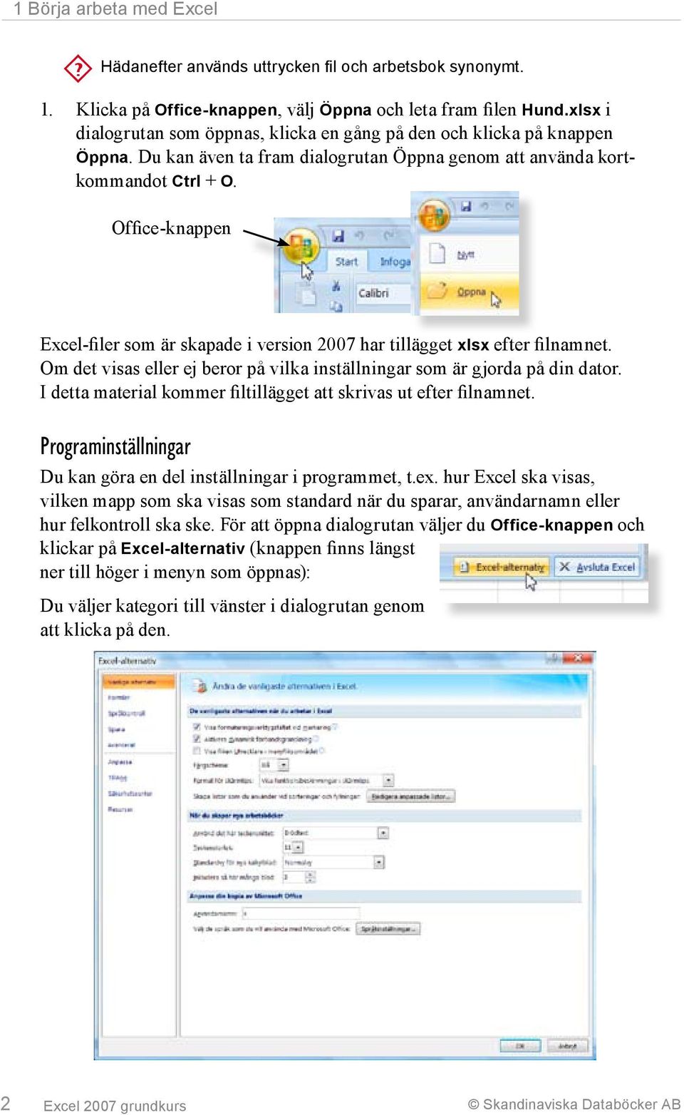 Office-knappen Excel-filer som är skapade i version 2007 har tillägget xlsx efter filnamnet. Om det visas eller ej beror på vilka inställningar som är gjorda på din dator.