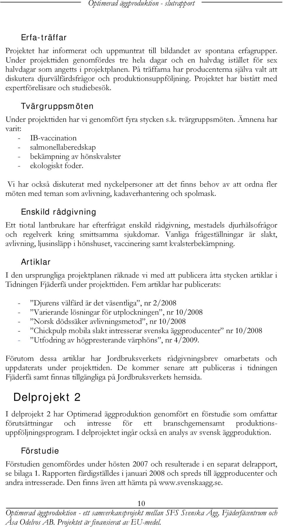 På träffarna har producenterna själva valt att diskutera djurvälfärdsfrågor och produktionsuppföljning. Projektet har bistått med expertföreläsare och studiebesök.