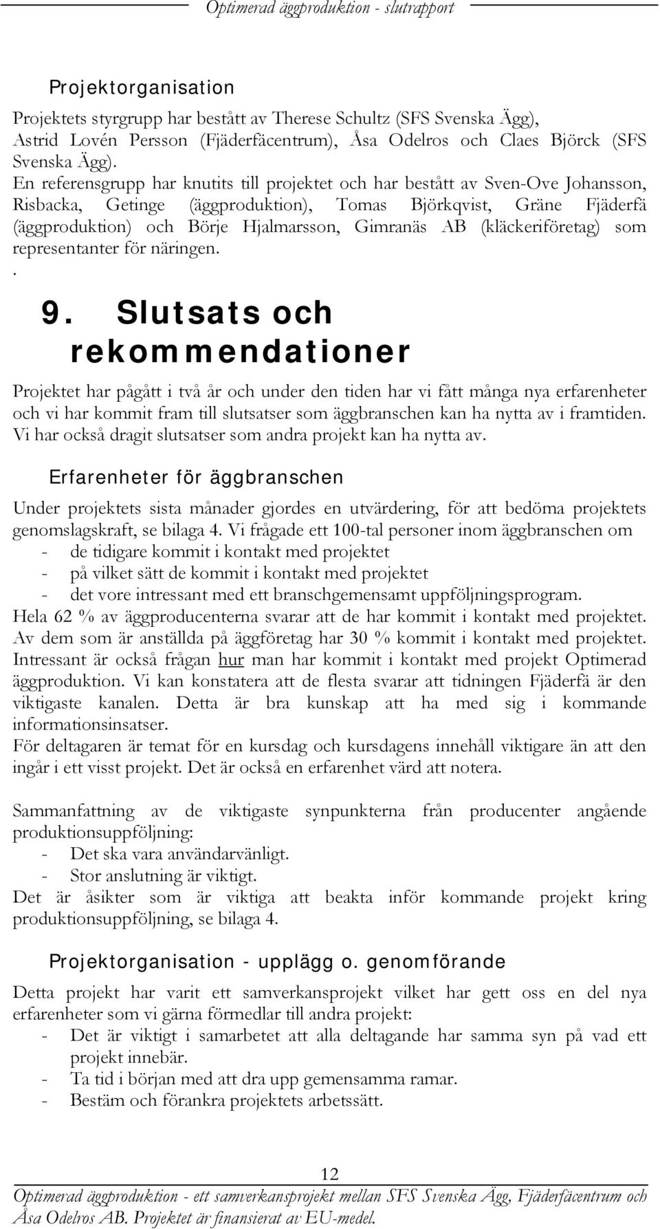 En referensgrupp har knutits till projektet och har bestått av Sven-Ove Johansson, Risbacka, Getinge (äggproduktion), Tomas Björkqvist, Gräne Fjäderfä (äggproduktion) och Börje Hjalmarsson, Gimranäs