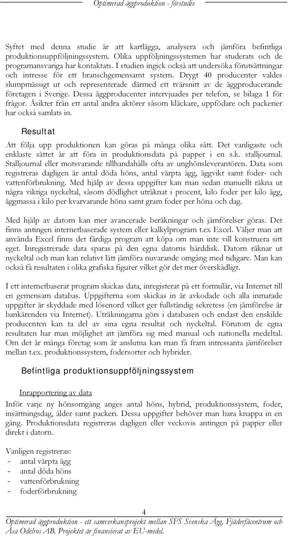 Drygt 40 producenter valdes slumpmässigt ut och representerade därmed ett tvärsnitt av de äggproducerande företagen i Sverige. Dessa äggproducenter intervjuades per telefon, se bilaga 1 för frågor.