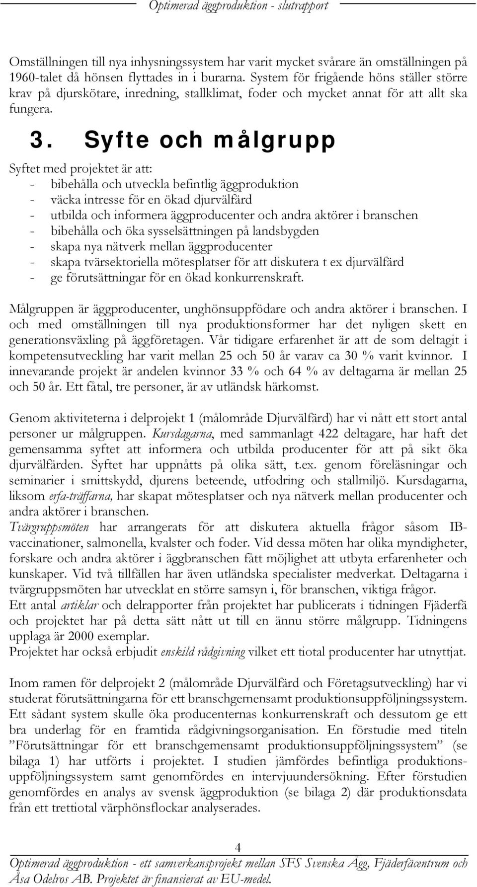 Syfte och målgrupp Syftet med projektet är att: - bibehålla och utveckla befintlig äggproduktion - väcka intresse för en ökad djurvälfärd - utbilda och informera äggproducenter och andra aktörer i